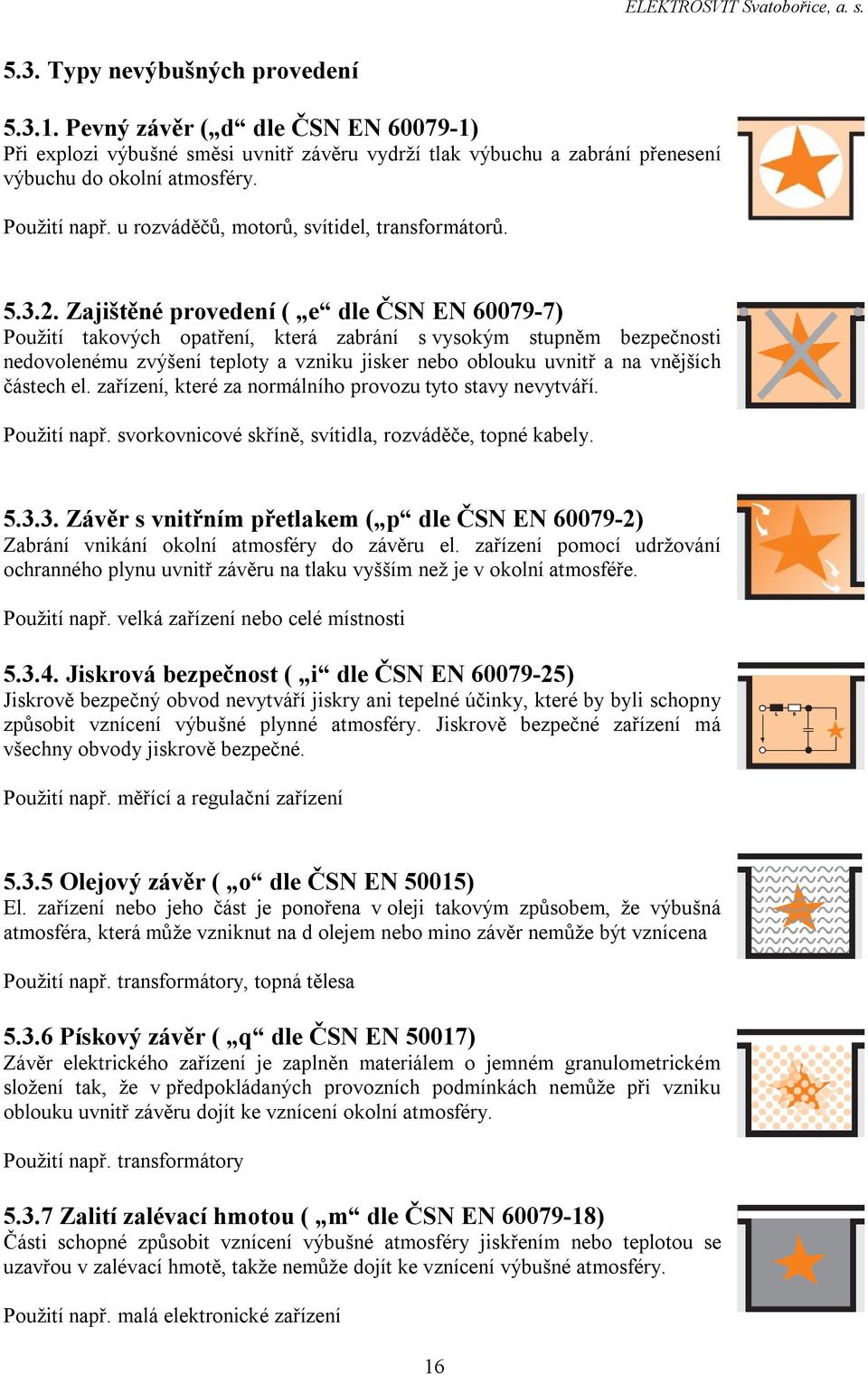 Zajištěné provedení ( e dle ČSN EN 60079-7) Použití takových opatření, která zabrání s vysokým stupněm bezpečnosti nedovolenému zvýšení teploty a vzniku jisker nebo oblouku uvnitř a na vnějších