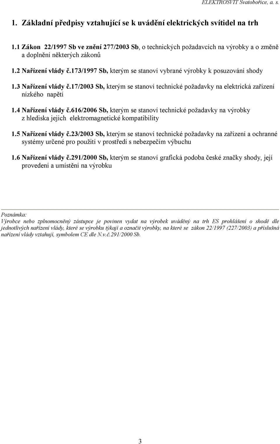 4 Nařízení vlády č.616/2006 Sb, kterým se stanoví technické požadavky na výrobky z hlediska jejich elektromagnetické kompatibility 1.5 Nařízení vlády č.