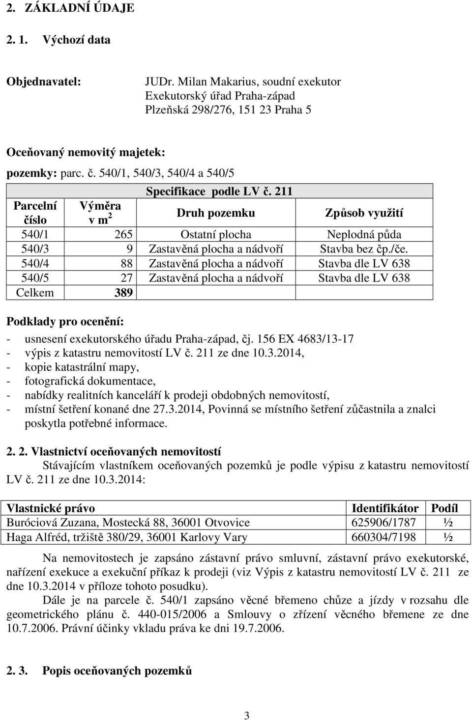 /če. 540/4 88 Zastavěná plocha a nádvoří Stavba dle LV 638 540/5 27 Zastavěná plocha a nádvoří Stavba dle LV 638 Celkem 389 Podklady pro ocenění: - usnesení exekutorského úřadu Praha-západ, čj.