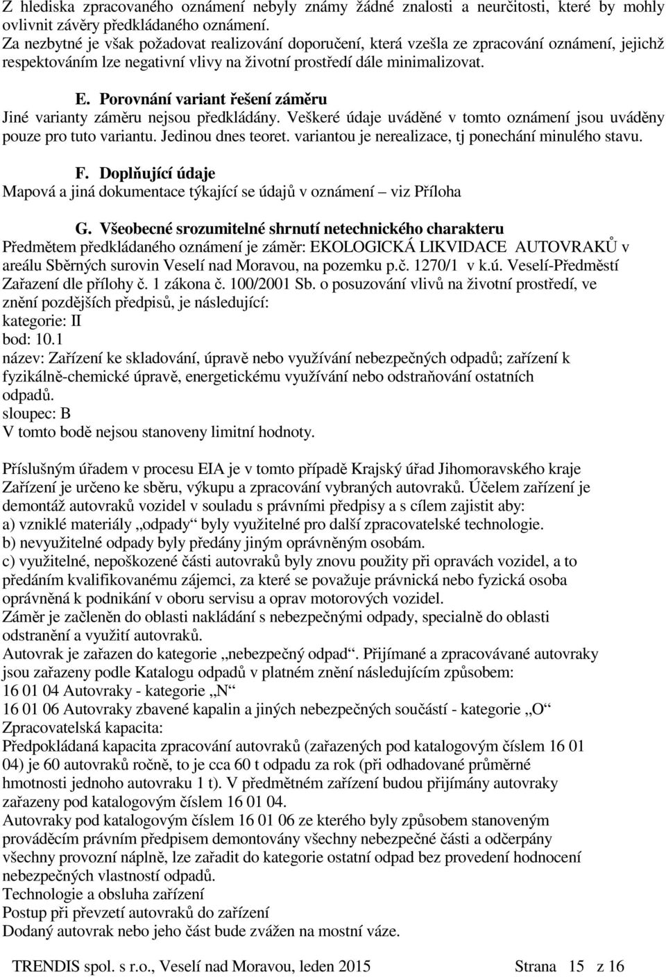 Porovnání variant řešení záměru Jiné varianty záměru nejsou předkládány. Veškeré údaje uváděné v tomto oznámení jsou uváděny pouze pro tuto variantu. Jedinou dnes teoret.