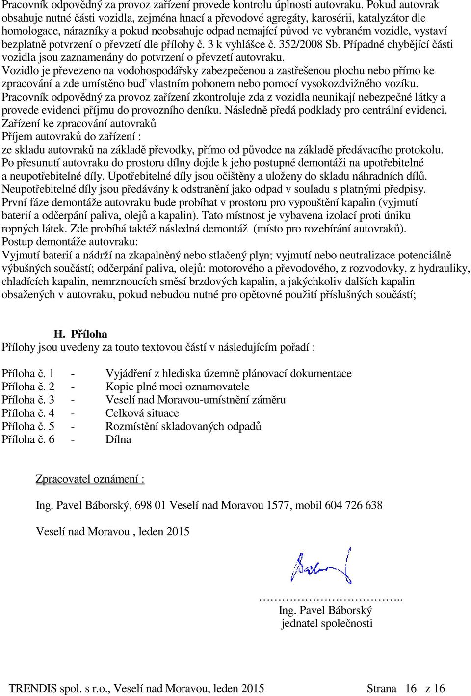 bezplatně potvrzení o převzetí dle přílohy č. 3 k vyhlášce č. 352/2008 Sb. Případné chybějící části vozidla jsou zaznamenány do potvrzení o převzetí autovraku.