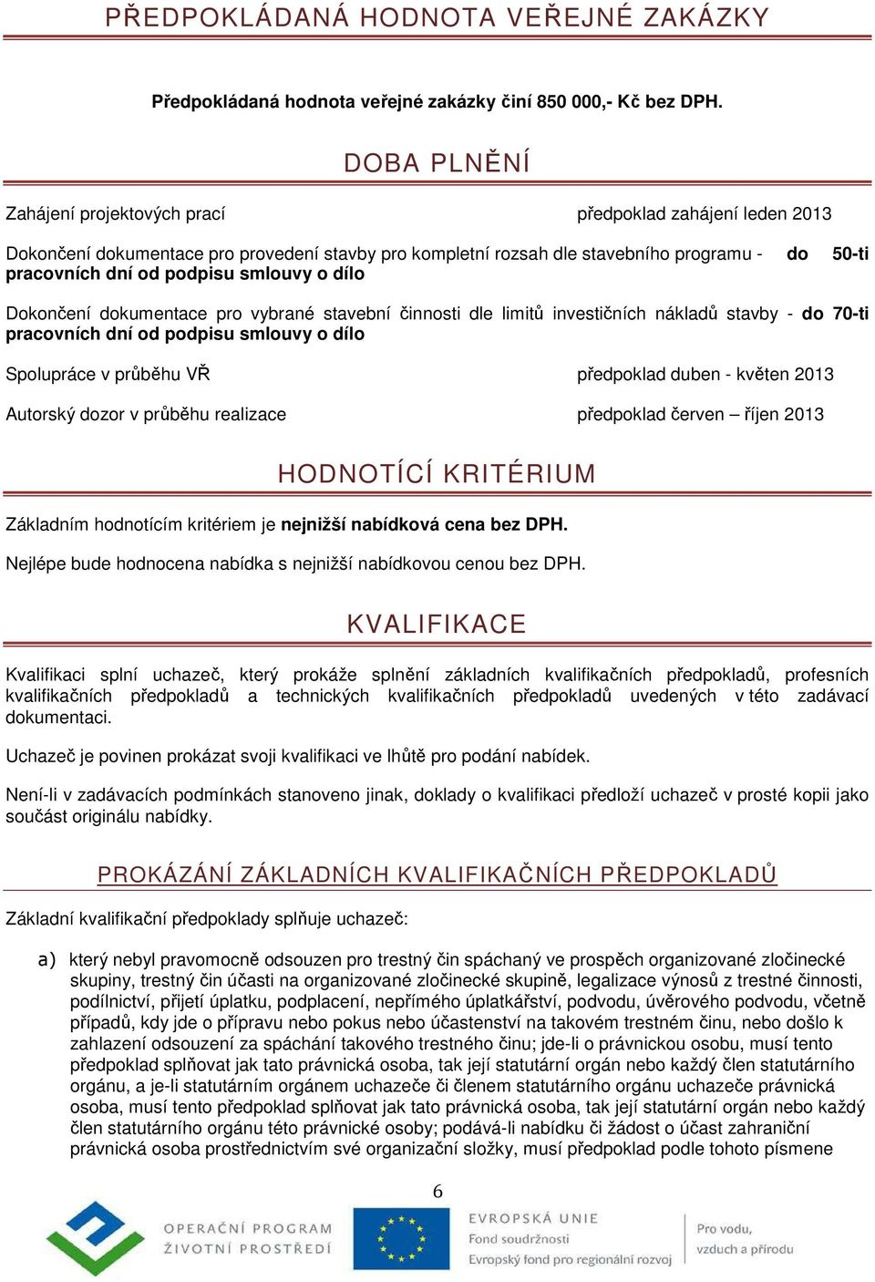 smlouvy o dílo Dokončení dokumentace pro vybrané stavební činnosti dle limitů investičních nákladů stavby - do 70-ti pracovních dní od podpisu smlouvy o dílo Spolupráce v průběhu VŘ předpoklad duben