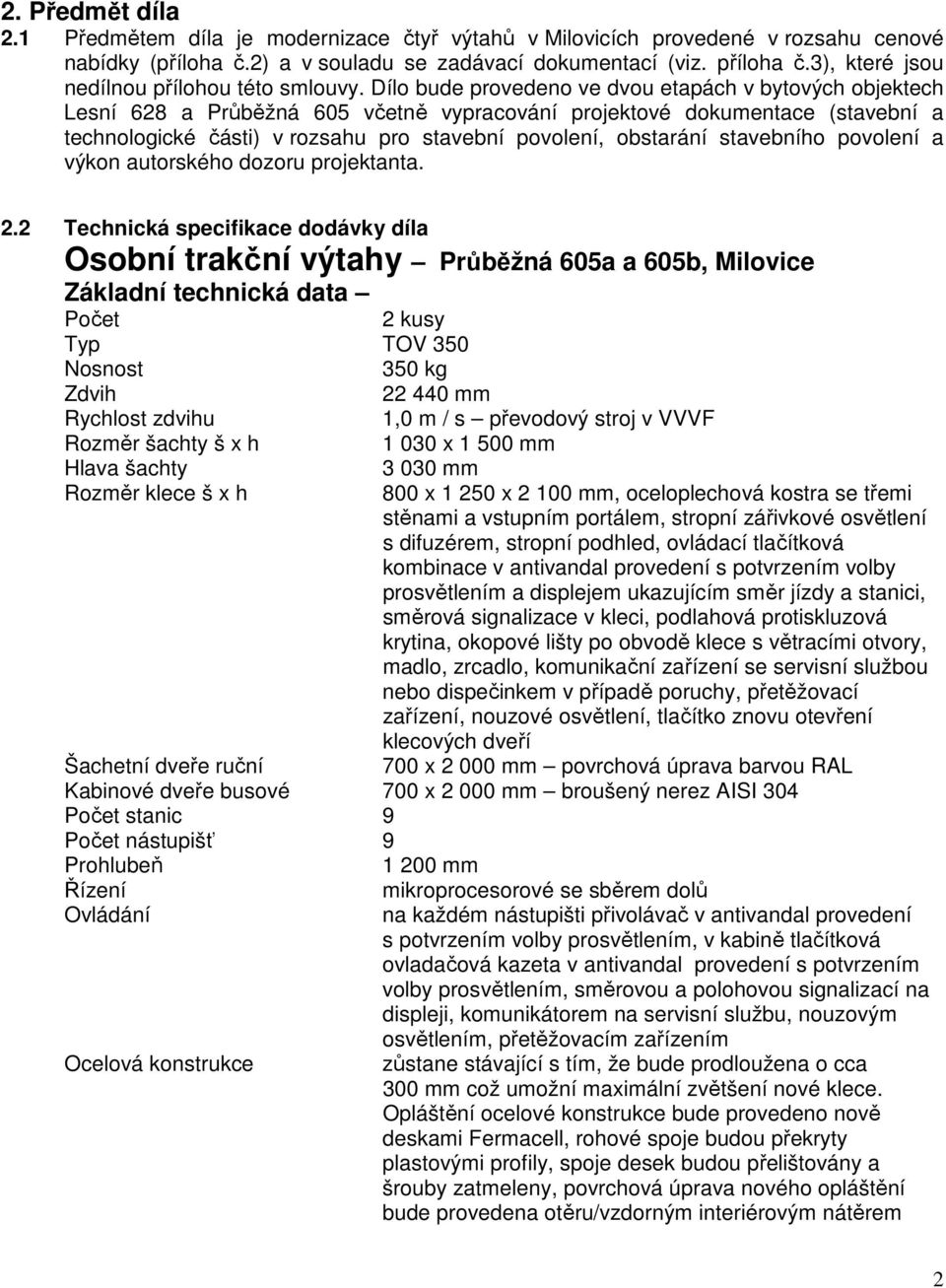 Dílo bude provedeno ve dvou etapách v bytových objektech Lesní 628 a Průběžná 605 včetně vypracování projektové dokumentace (stavební a technologické části) v rozsahu pro stavební povolení, obstarání