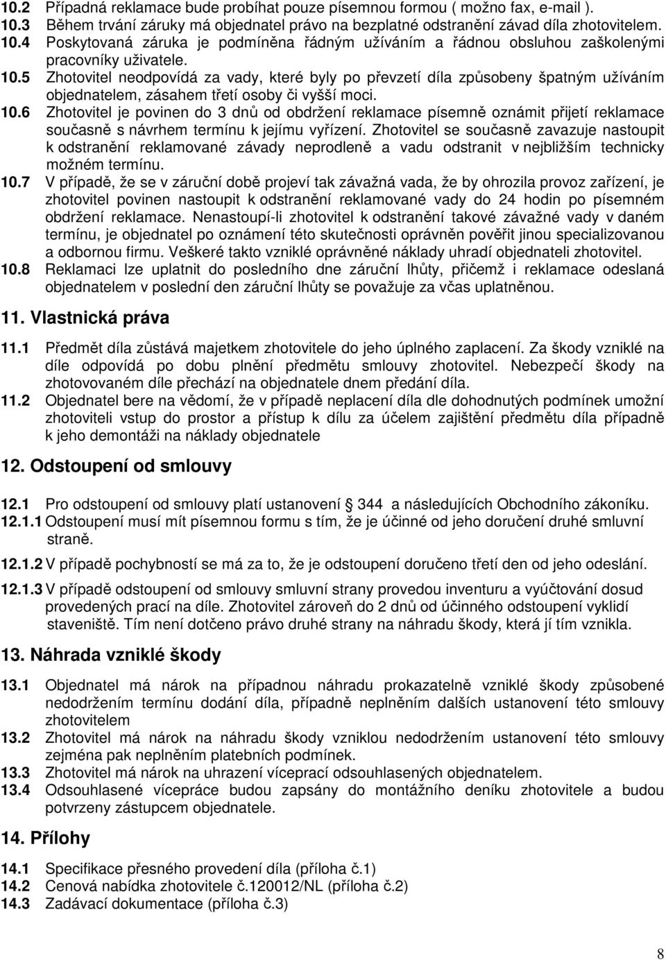 6 Zhotovitel je povinen do 3 dnů od obdržení reklamace písemně oznámit přijetí reklamace současně s návrhem termínu k jejímu vyřízení.