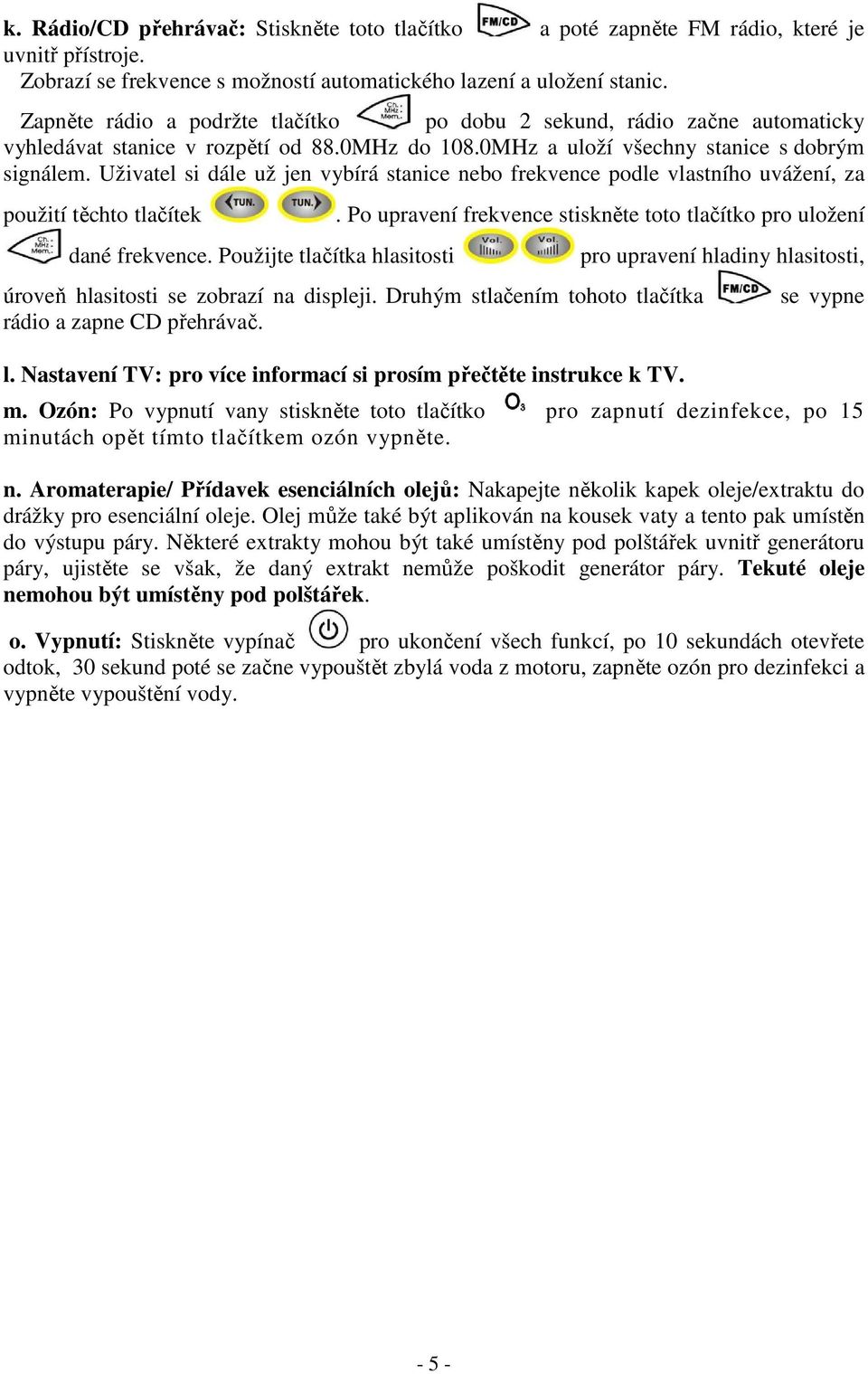 Uživatel si dále už jen vybírá stanice nebo frekvence podle vlastního uvážení, za použití těchto tlačítek dané frekvence. Použijte tlačítka hlasitosti.