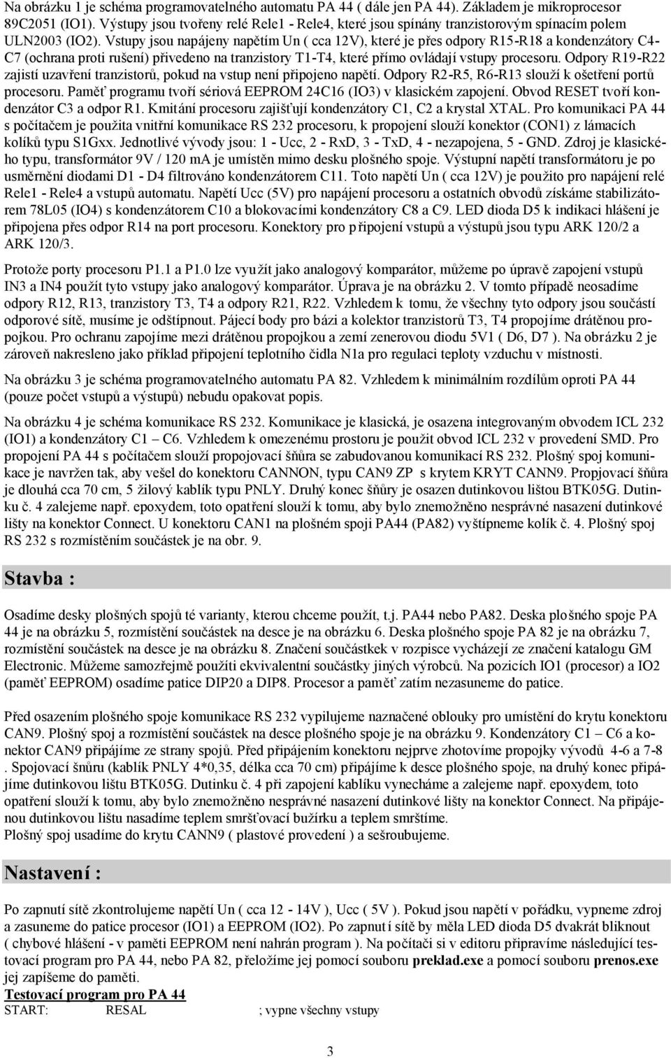 Vstupy jsou napájeny napětím Un ( cca 12V), které je přes odpory R15-R18 a kondenzátory C4- C7 (ochrana proti rušení) přivedeno na tranzistory T1-T4, které přímo ovládají vstupy procesoru.