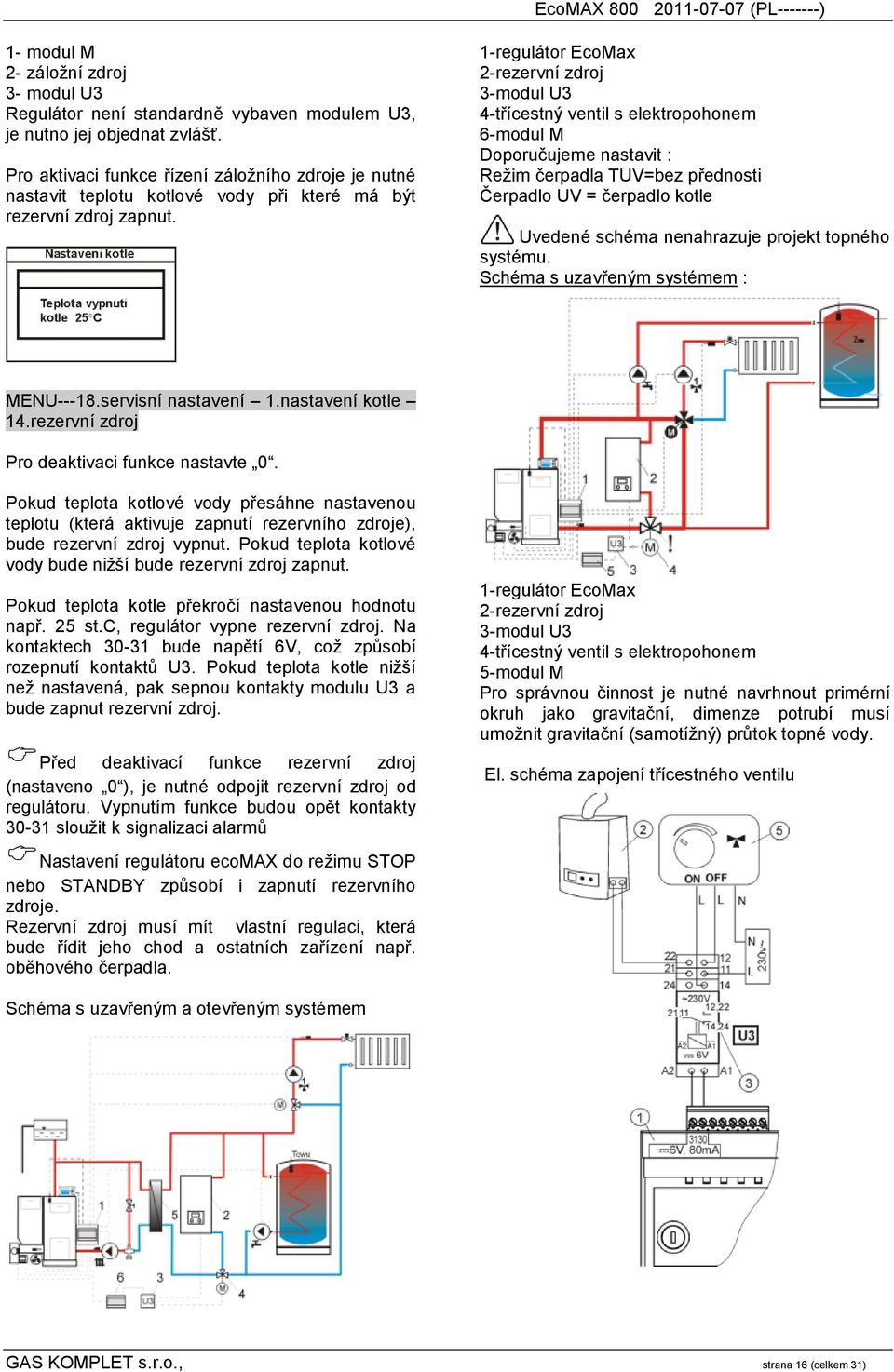 1-regulátor EcoMax 2-rezervní zdroj 3-modul U3 4-třícestný ventil s elektropohonem 6-modul M Doporučujeme nastavit : Režim čerpadla TUV=bez přednosti Čerpadlo UV = čerpadlo kotle Uvedené schéma