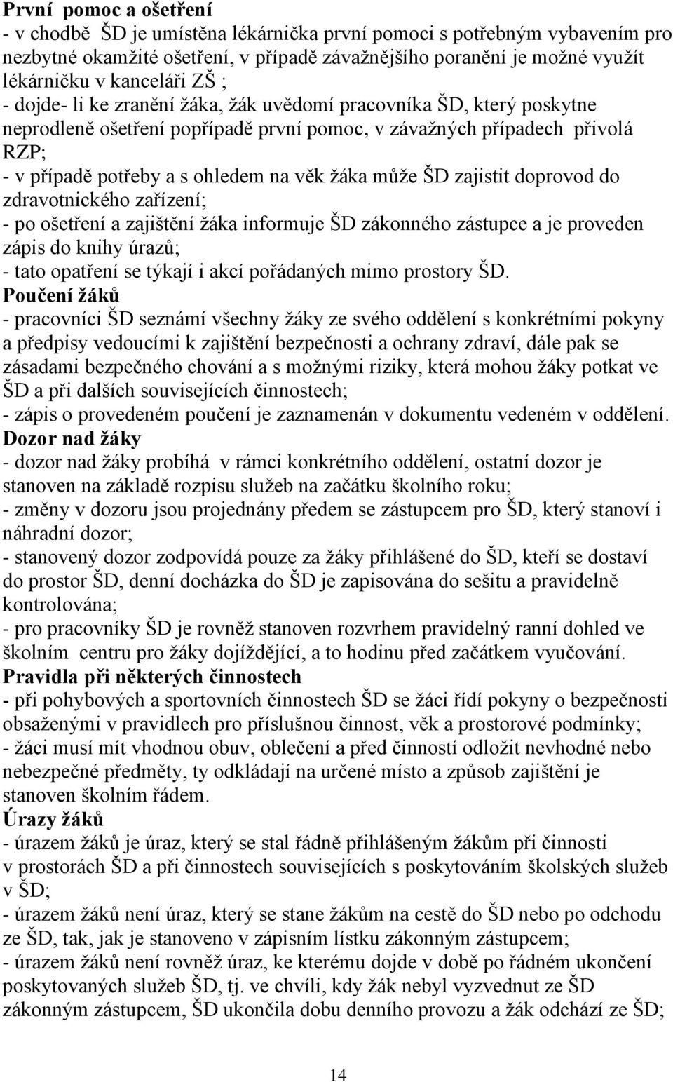 může ŠD zajistit doprovod do zdravotnického zařízení; - po ošetření a zajištění žáka informuje ŠD zákonného zástupce a je proveden zápis do knihy úrazů; - tato opatření se týkají i akcí pořádaných