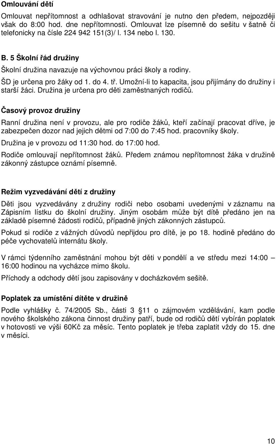 ŠD je určena pro žáky od 1. do 4. tř. Umožní-li to kapacita, jsou přijímány do družiny i starší žáci. Družina je určena pro děti zaměstnaných rodičů.