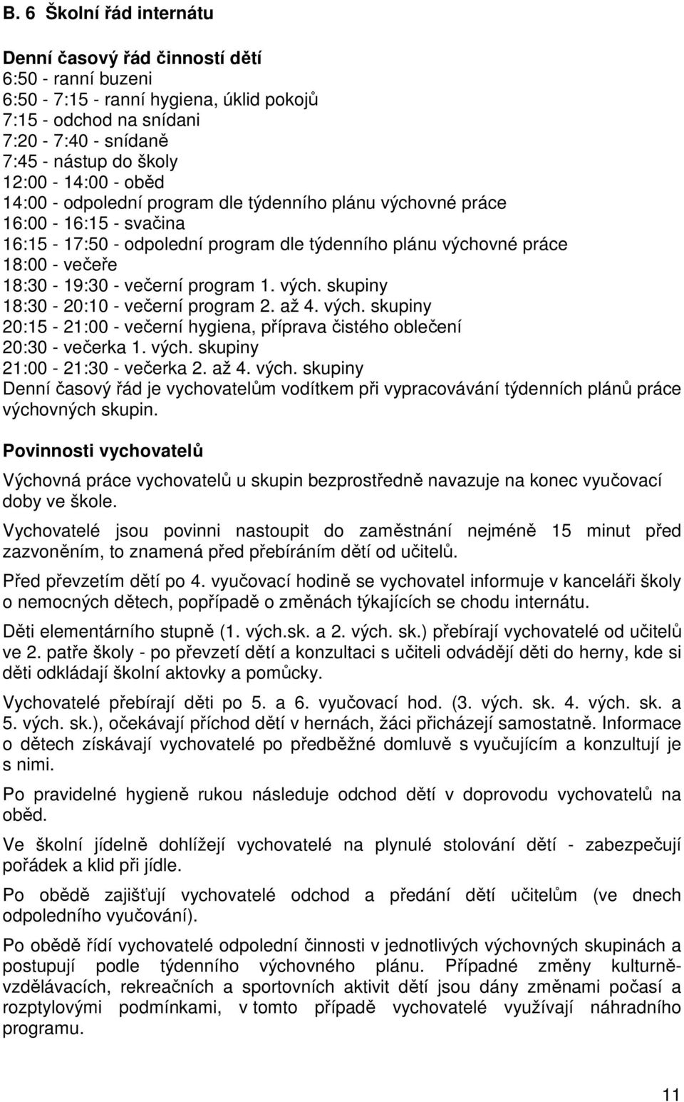 1. vých. skupiny 18:30-20:10 - večerní program 2. až 4. vých. skupiny 20:15-21:00 - večerní hygiena, příprava čistého oblečení 20:30 - večerka 1. vých. skupiny 21:00-21:30 - večerka 2. až 4. vých. skupiny Denní časový řád je vychovatelům vodítkem při vypracovávání týdenních plánů práce výchovných skupin.