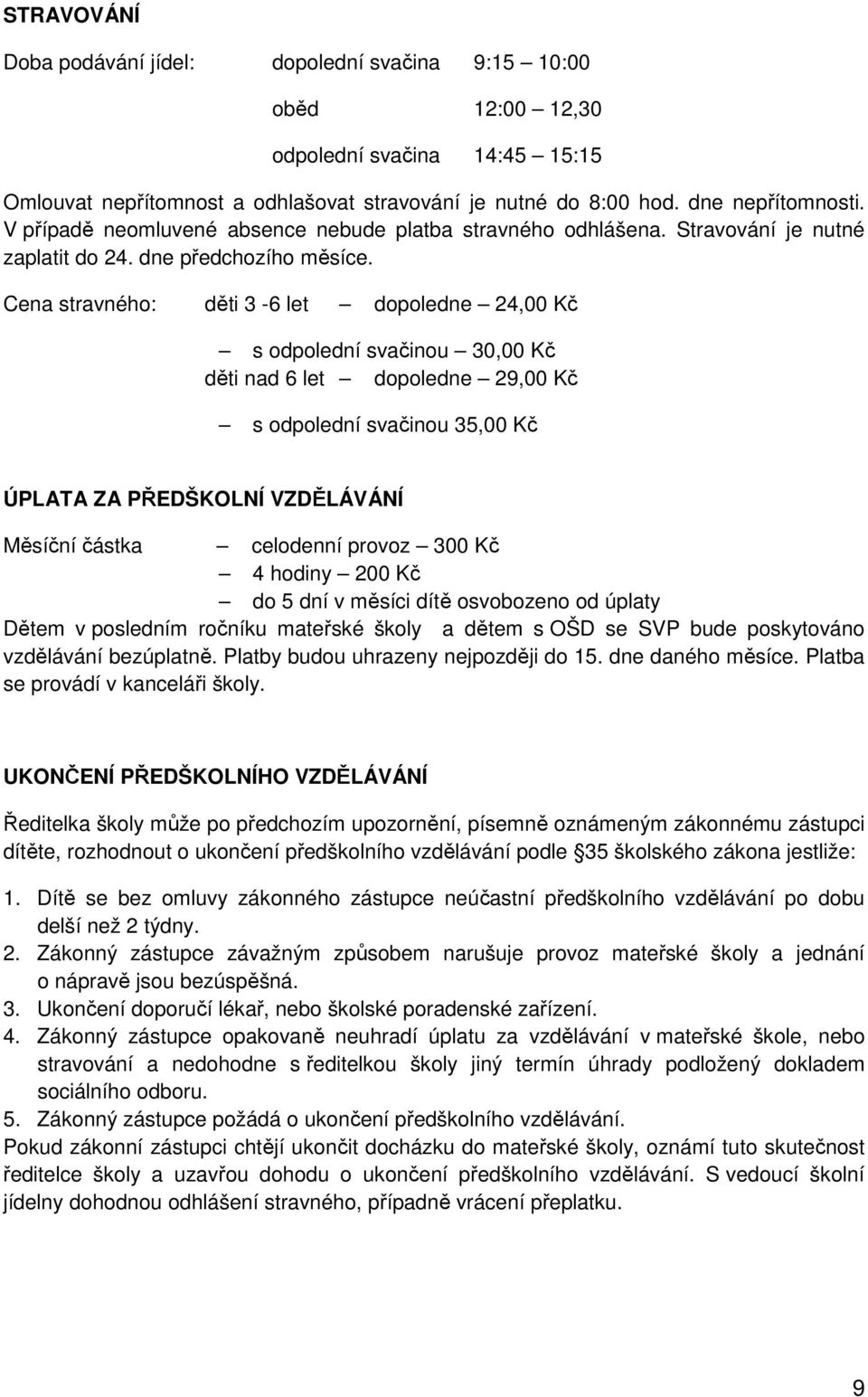 Cena stravného: děti 3-6 let dopoledne 24,00 Kč s odpolední svačinou 30,00 Kč děti nad 6 let dopoledne 29,00 Kč s odpolední svačinou 35,00 Kč ÚPLATA ZA PŘEDŠKOLNÍ VZDĚLÁVÁNÍ Měsíční částka celodenní