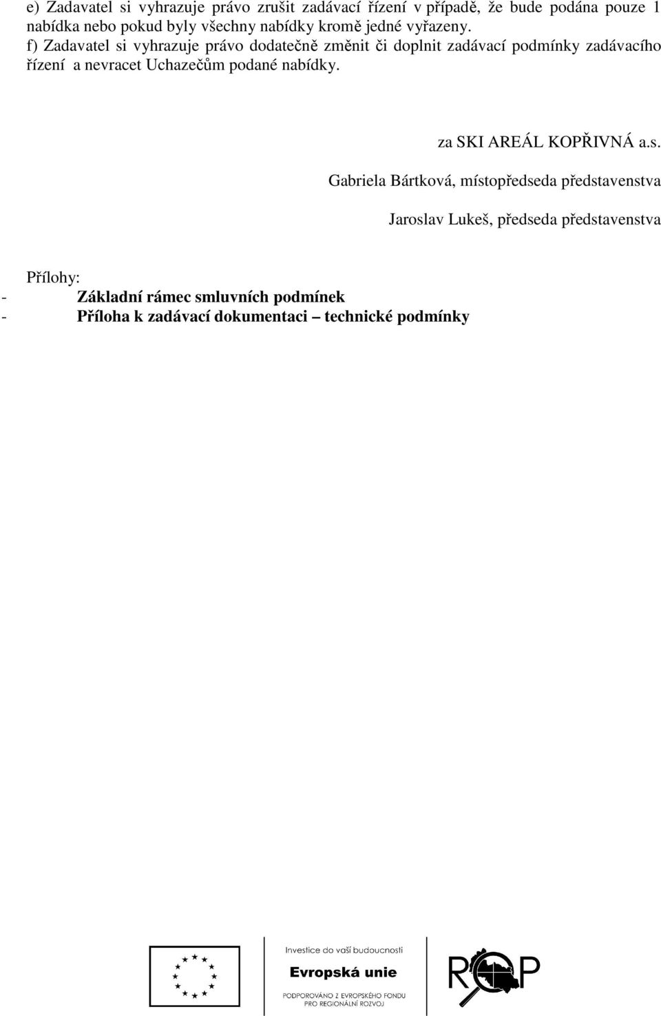 f) Zadavatel si vyhrazuje právo dodatečně změnit či doplnit zadávací podmínky zadávacího řízení a nevracet Uchazečům podané