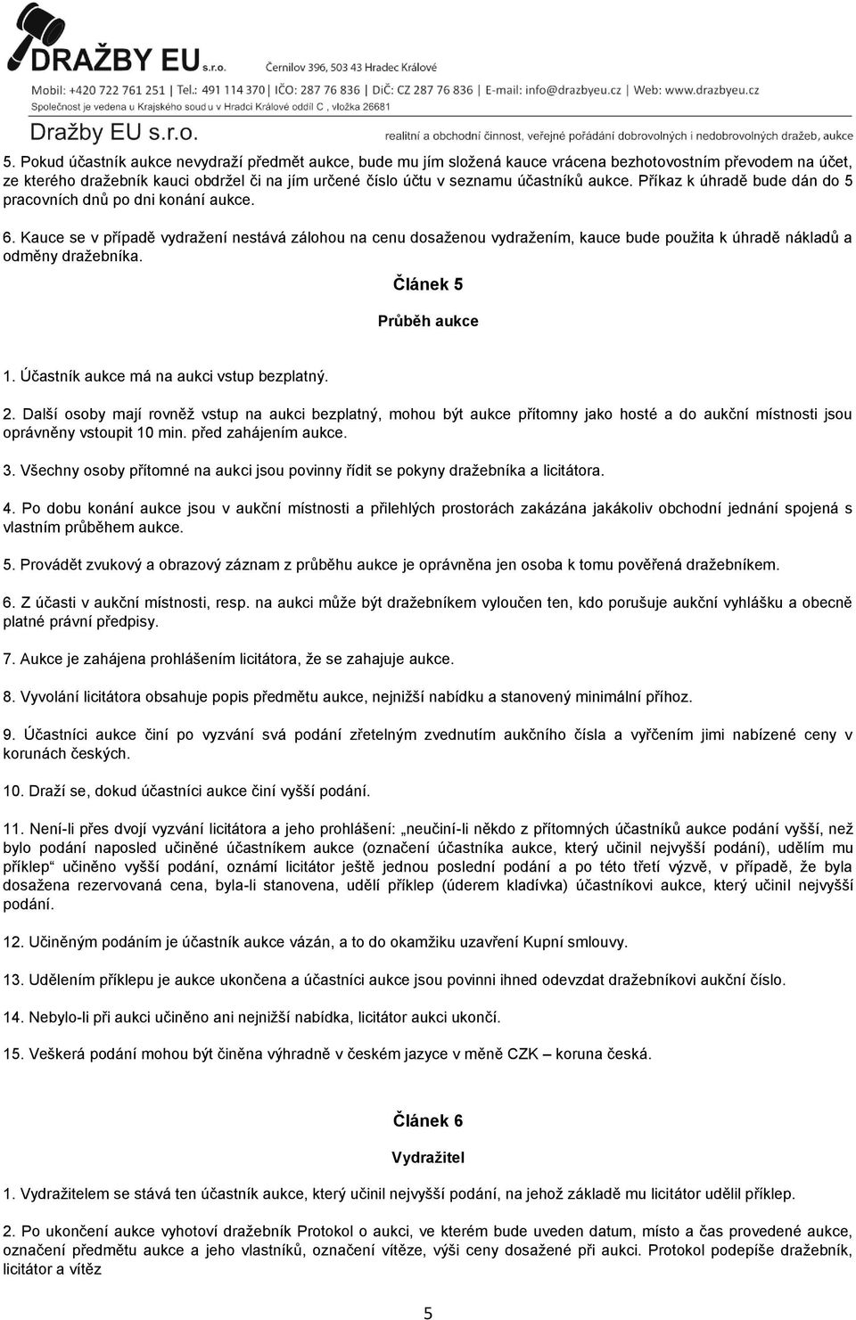 Kauce se v případě vydražení nestává zálohou na cenu dosaženou vydražením, kauce bude použita k úhradě nákladů a odměny dražebníka. Článek 5 Průběh aukce 1. Účastník aukce má na aukci vstup bezplatný.
