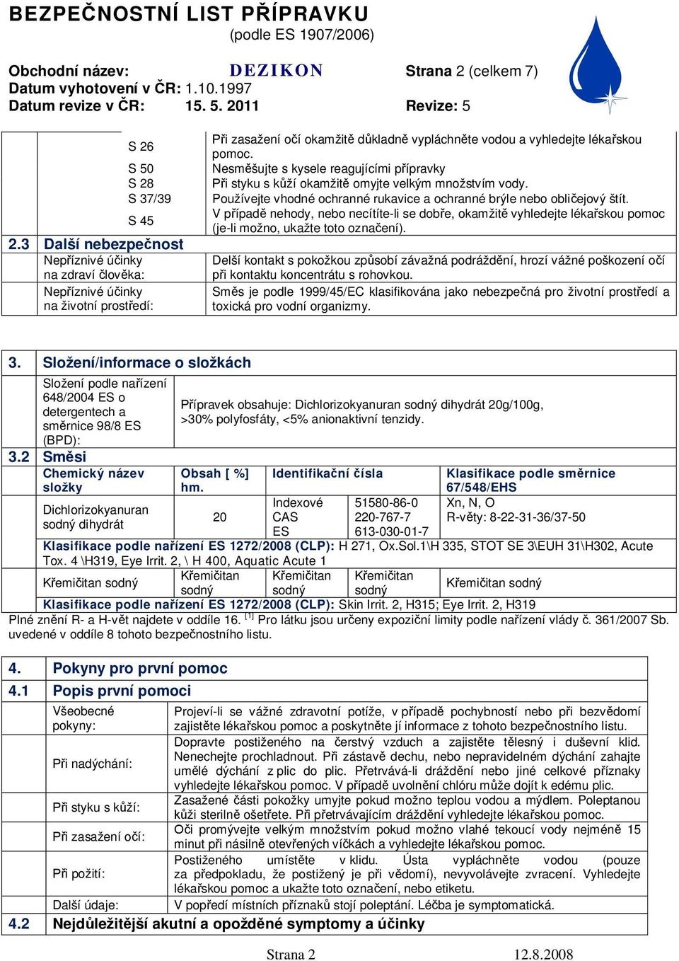 Nesm šujte s kysele reagujícími p ípravky i styku s k ží okamžit omyjte velkým množstvím vody. Používejte vhodné ochranné rukavice a ochranné brýle nebo obli ejový štít.