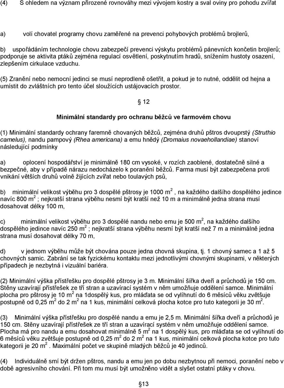 cirkulace vzduchu. (5) Zranění nebo nemocní jedinci se musí neprodleně ošetřit, a pokud je to nutné, oddělit od hejna a umístit do zvláštních pro tento účel sloužících ustájovacích prostor.