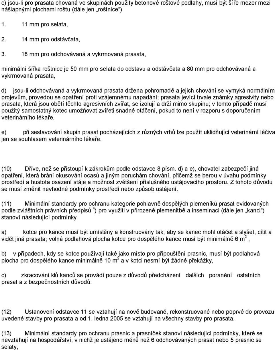 prasata držena pohromadě a jejich chování se vymyká normálním projevům, provedou se opatření proti vzájemnému napadání; prasata jevící trvale známky agresivity nebo prasata, která jsou obětí těchto