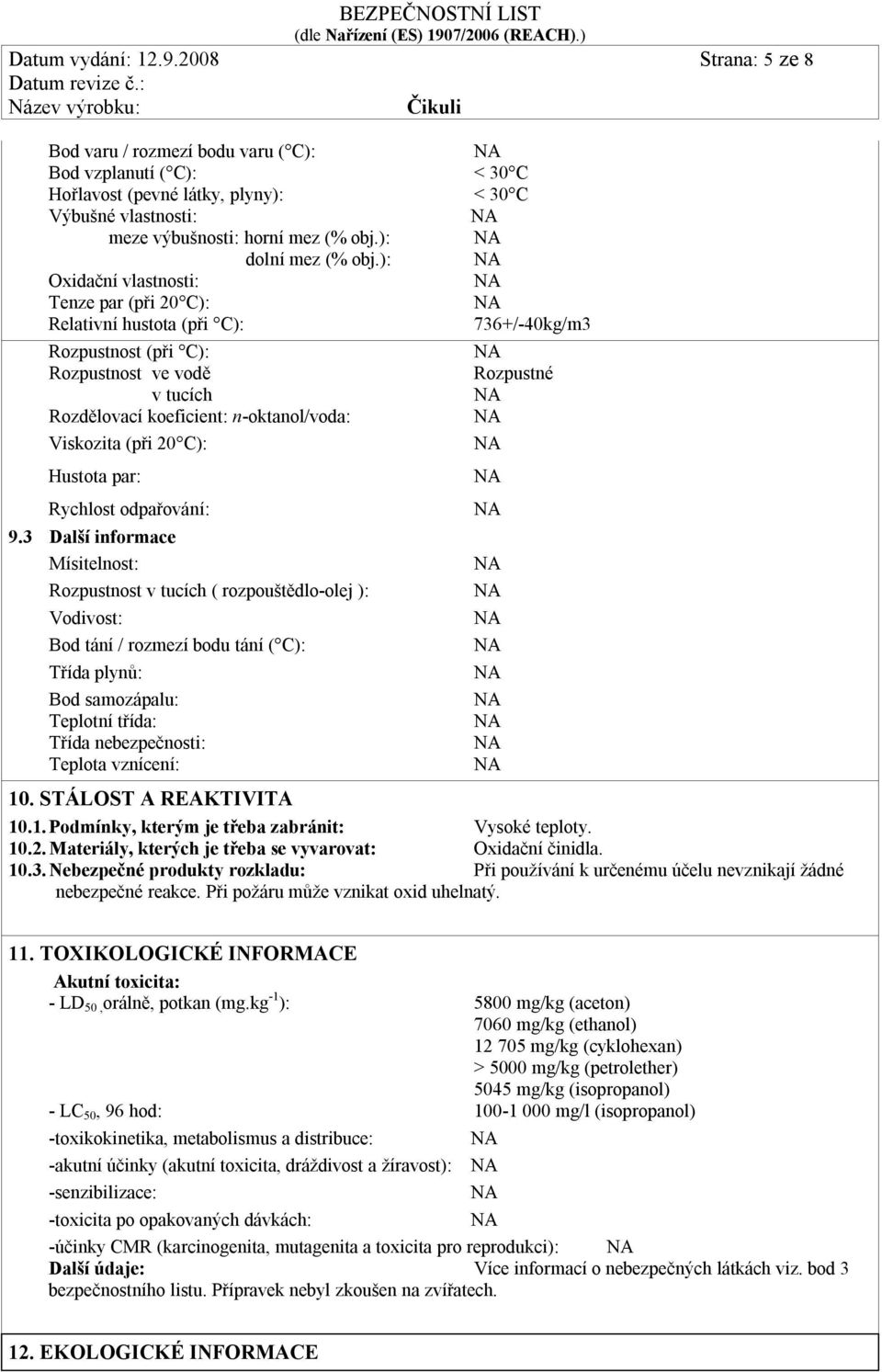 ): Oxidační vlastnosti: Tenze par (při 20 C): Relativní hustota (při C): 736+/-40kg/m3 Rozpustnost (při C): Rozpustnost ve vodě v tucích Rozdělovací koeficient: n-oktanol/voda: Viskozita (při 20 C):