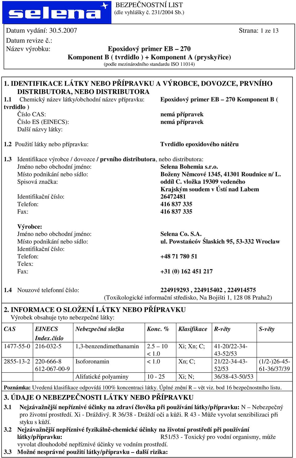 2 Použití látky nebo přípravku: Tvrdidlo epoxidového nátěru 1.3 Identifikace výrobce / dovozce / prvního distributora, nebo distributora: Jméno nebo obchodní jméno: Selena Bohemia s.r.o. Místo podnikání nebo sídlo: Boženy Němcové 1345, 41301 Roudnice n/ L.