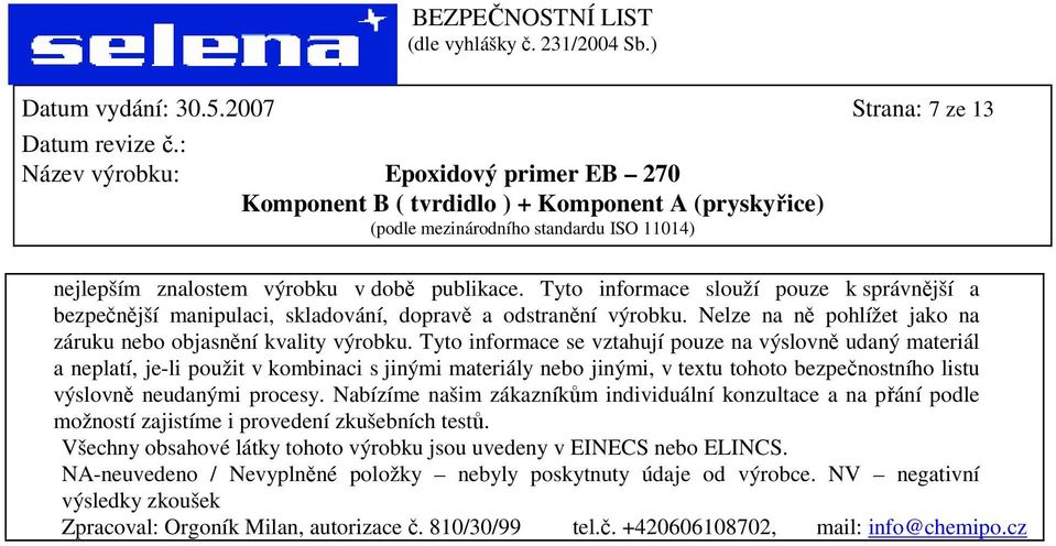 Tyto informace se vztahují pouze na výslovně udaný materiál a neplatí, je-li použit v kombinaci s jinými materiály nebo jinými, v textu tohoto bezpečnostního listu výslovně neudanými procesy.