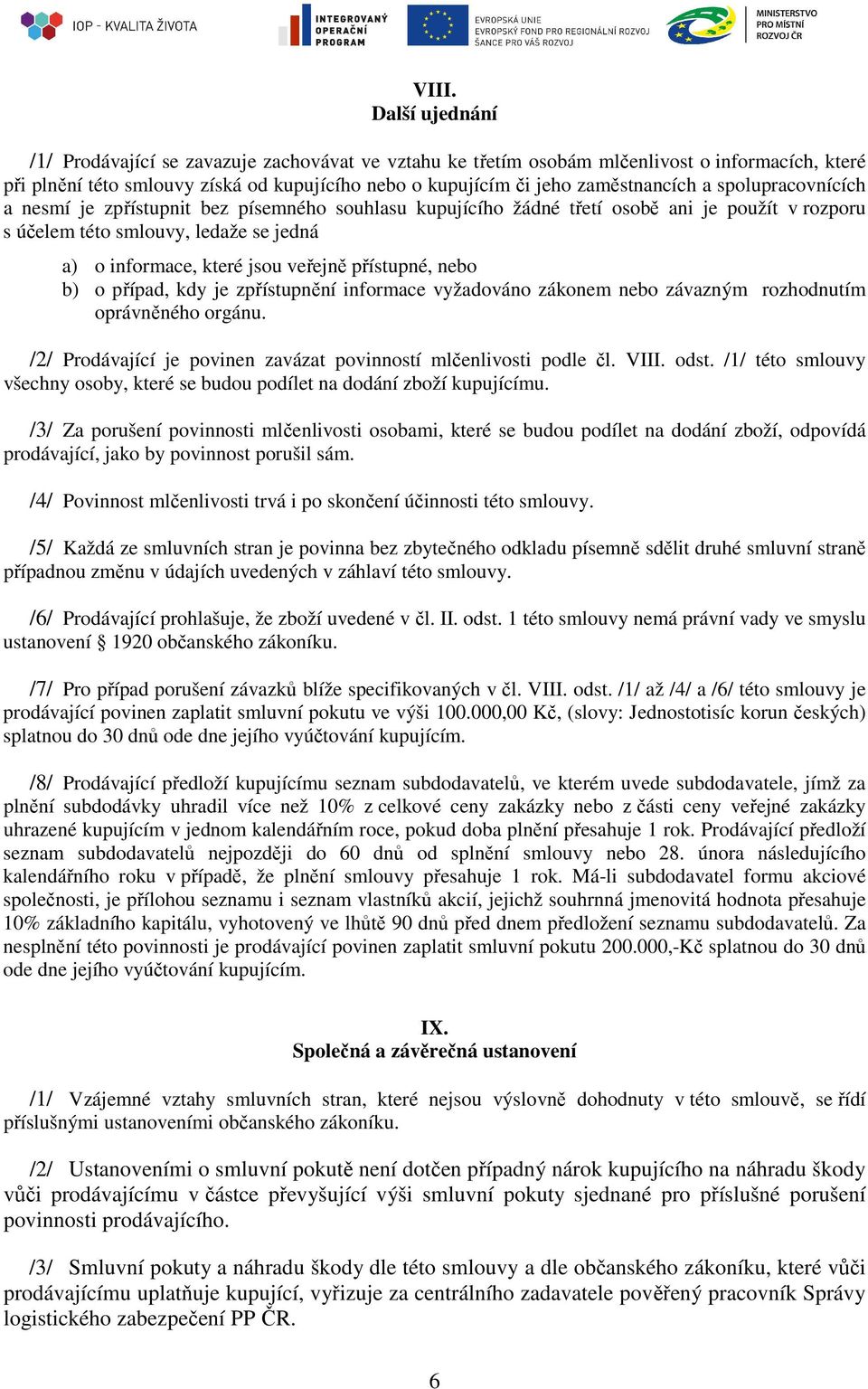 veřejně přístupné, nebo b) o případ, kdy je zpřístupnění informace vyžadováno zákonem nebo závazným rozhodnutím oprávněného orgánu. /2/ Prodávající je povinen zavázat povinností mlčenlivosti podle čl.