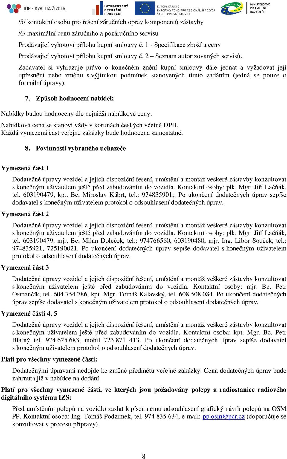 Zadavatel si vyhrazuje právo o konečném znění kupní smlouvy dále jednat a vyžadovat její upřesnění nebo změnu s výjimkou podmínek stanovených tímto zadáním (jedná se pouze o formální úpravy). 7.