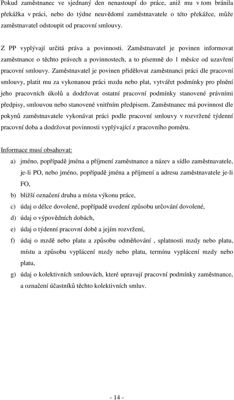 Zaměstnavatel je povinen přidělovat zaměstnanci práci dle pracovní smlouvy, platit mu za vykonanou práci mzdu nebo plat, vytvářet podmínky pro plnění jeho pracovních úkolů a dodržovat ostatní