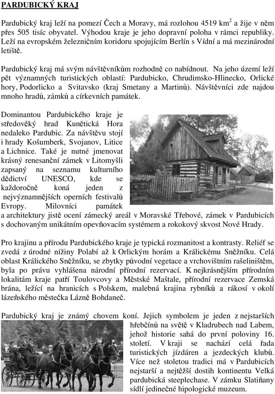 Na jeho území leží pět významných turistických oblastí: Pardubicko, Chrudimsko-Hlinecko, Orlické hory, Podorlicko a Svitavsko (kraj Smetany a Martinů).