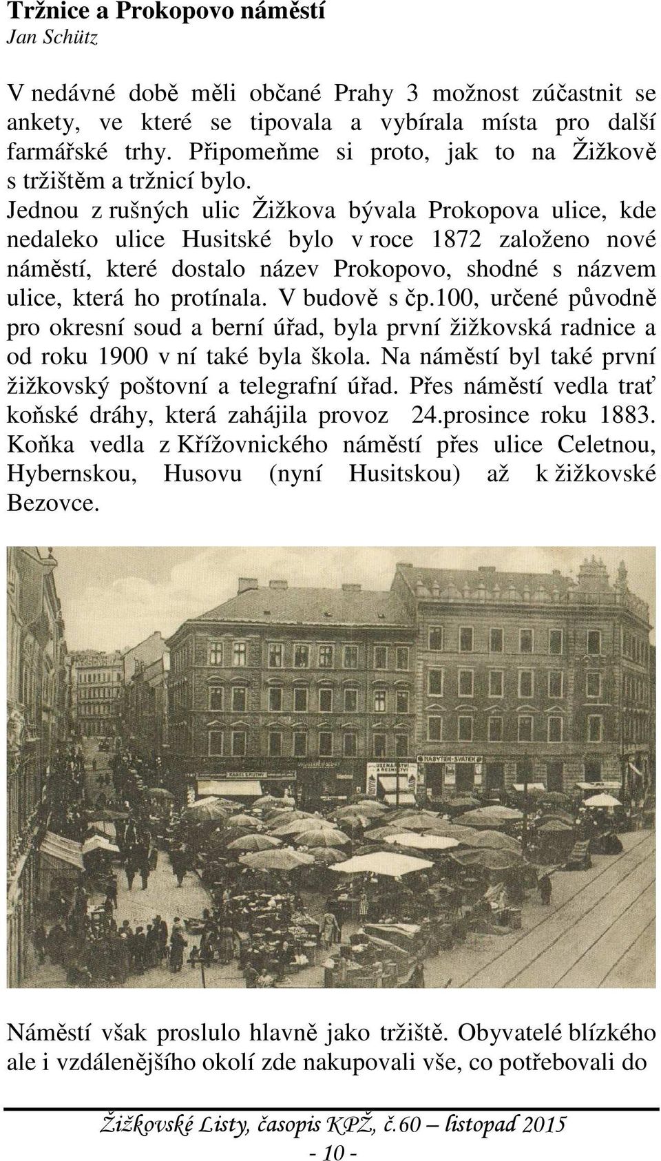 Jednou z rušných ulic Žižkova bývala Prokopova ulice, kde nedaleko ulice Husitské bylo v roce 1872 založeno nové náměstí, které dostalo název Prokopovo, shodné s názvem ulice, která ho protínala.
