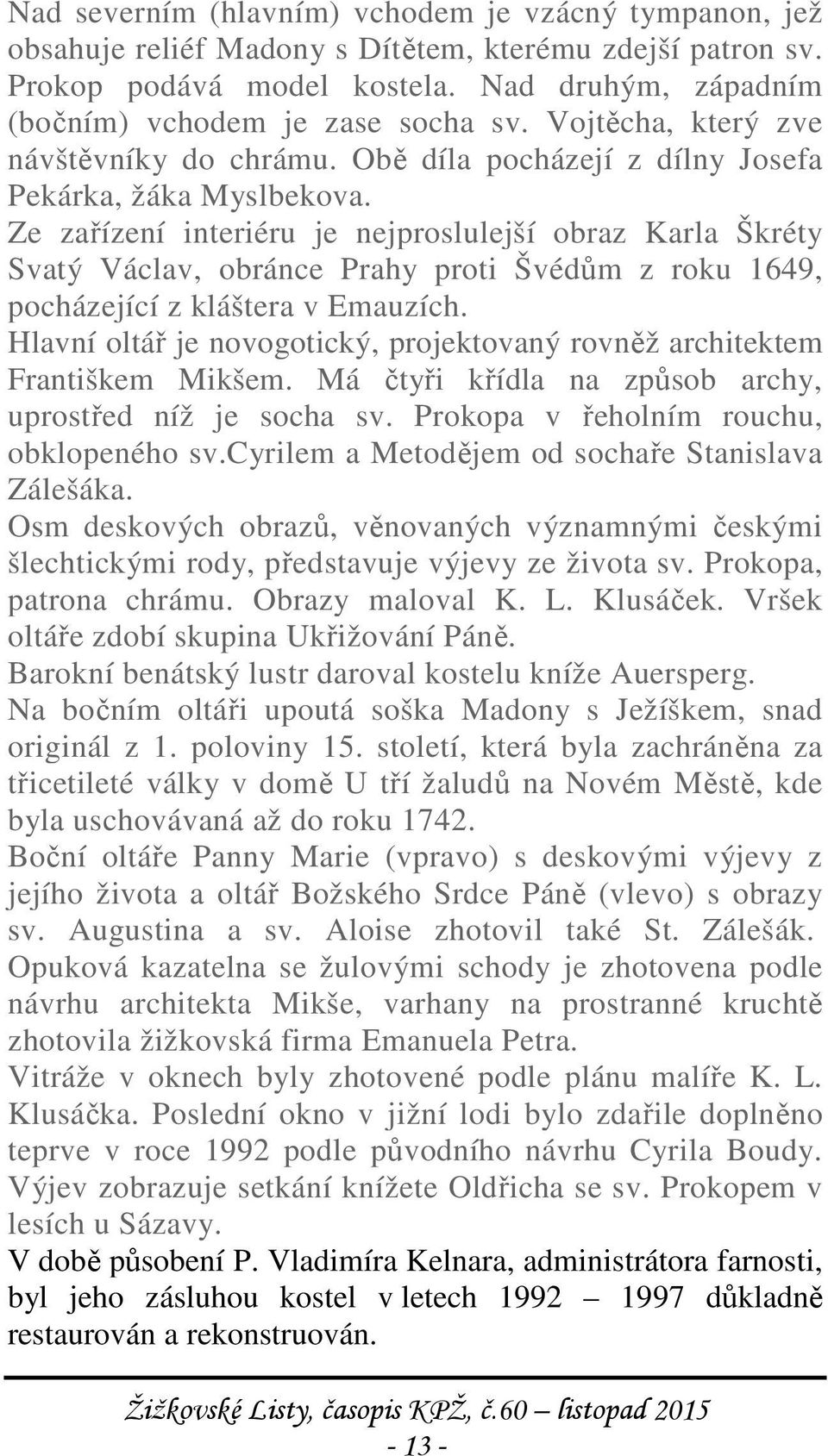 Ze zařízení interiéru je nejproslulejší obraz Karla Škréty Svatý Václav, obránce Prahy proti Švédům z roku 1649, pocházející z kláštera v Emauzích.
