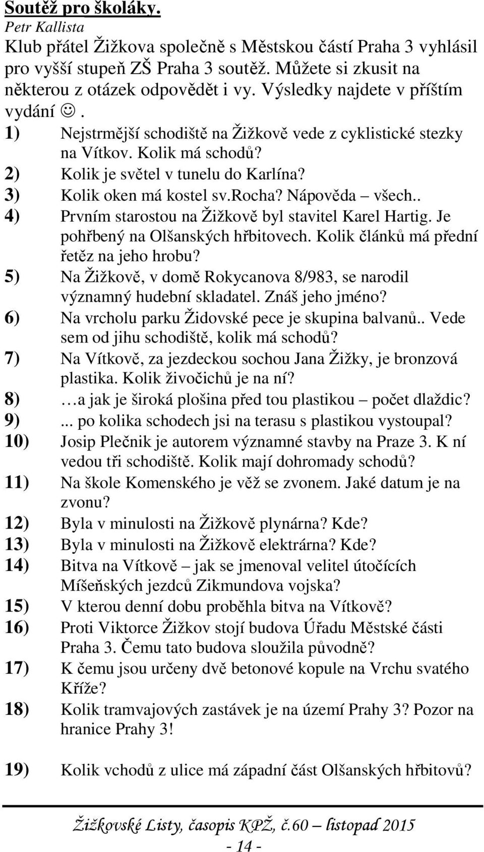 Nápověda všech.. 4) Prvním starostou na Žižkově byl stavitel Karel Hartig. Je pohřbený na Olšanských hřbitovech. Kolik článků má přední řetěz na jeho hrobu?