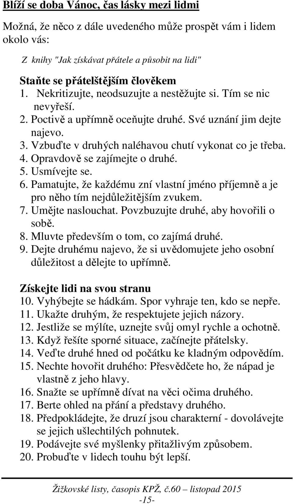 Opravdově se zajímejte o druhé. 5. Usmívejte se. 6. Pamatujte, že každému zní vlastní jméno příjemně a je pro něho tím nejdůležitějším zvukem. 7. Umějte naslouchat.