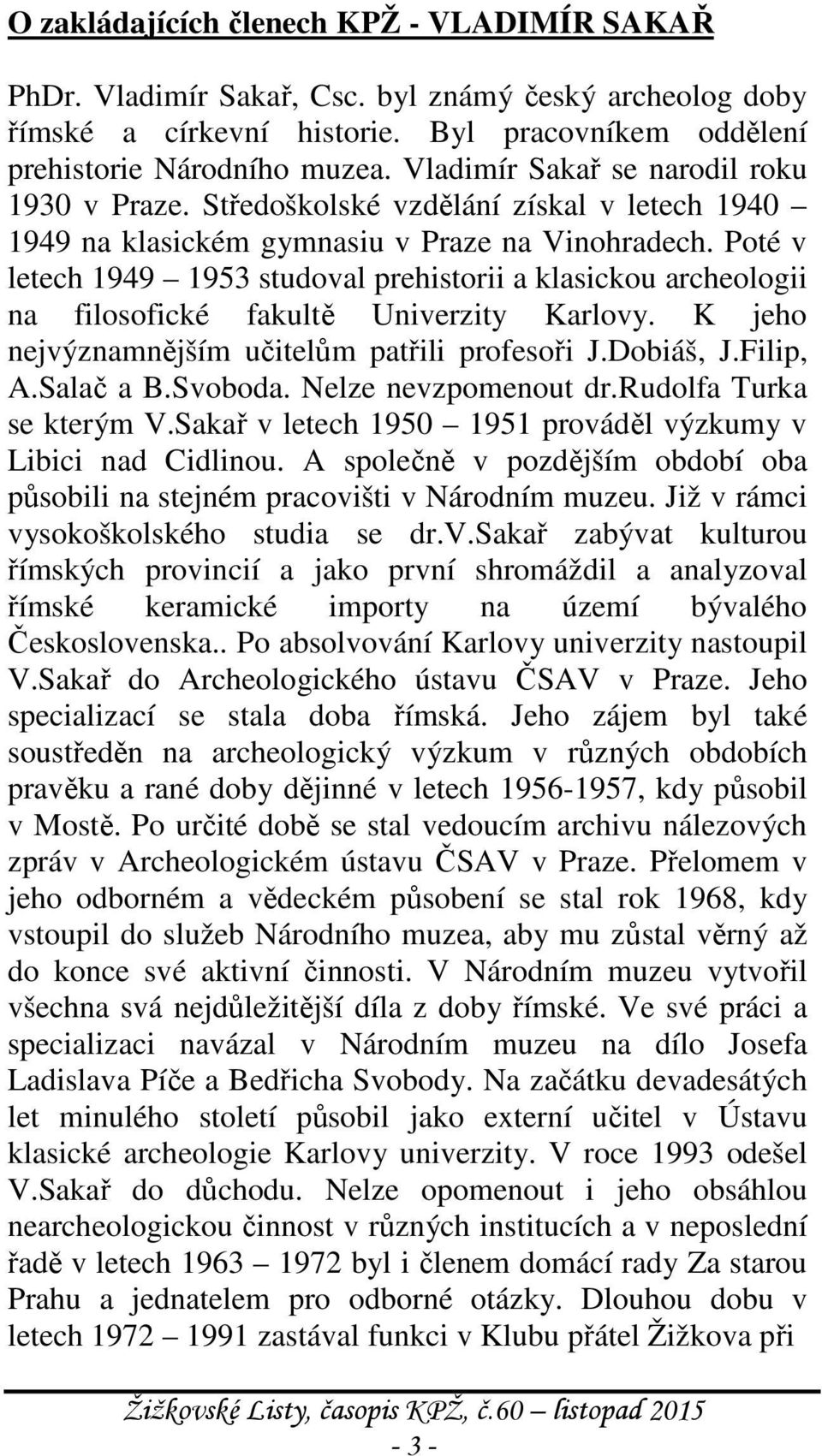 Poté v letech 1949 1953 studoval prehistorii a klasickou archeologii na filosofické fakultě Univerzity Karlovy. K jeho nejvýznamnějším učitelům patřili profesoři J.Dobiáš, J.Filip, A.Salač a B.
