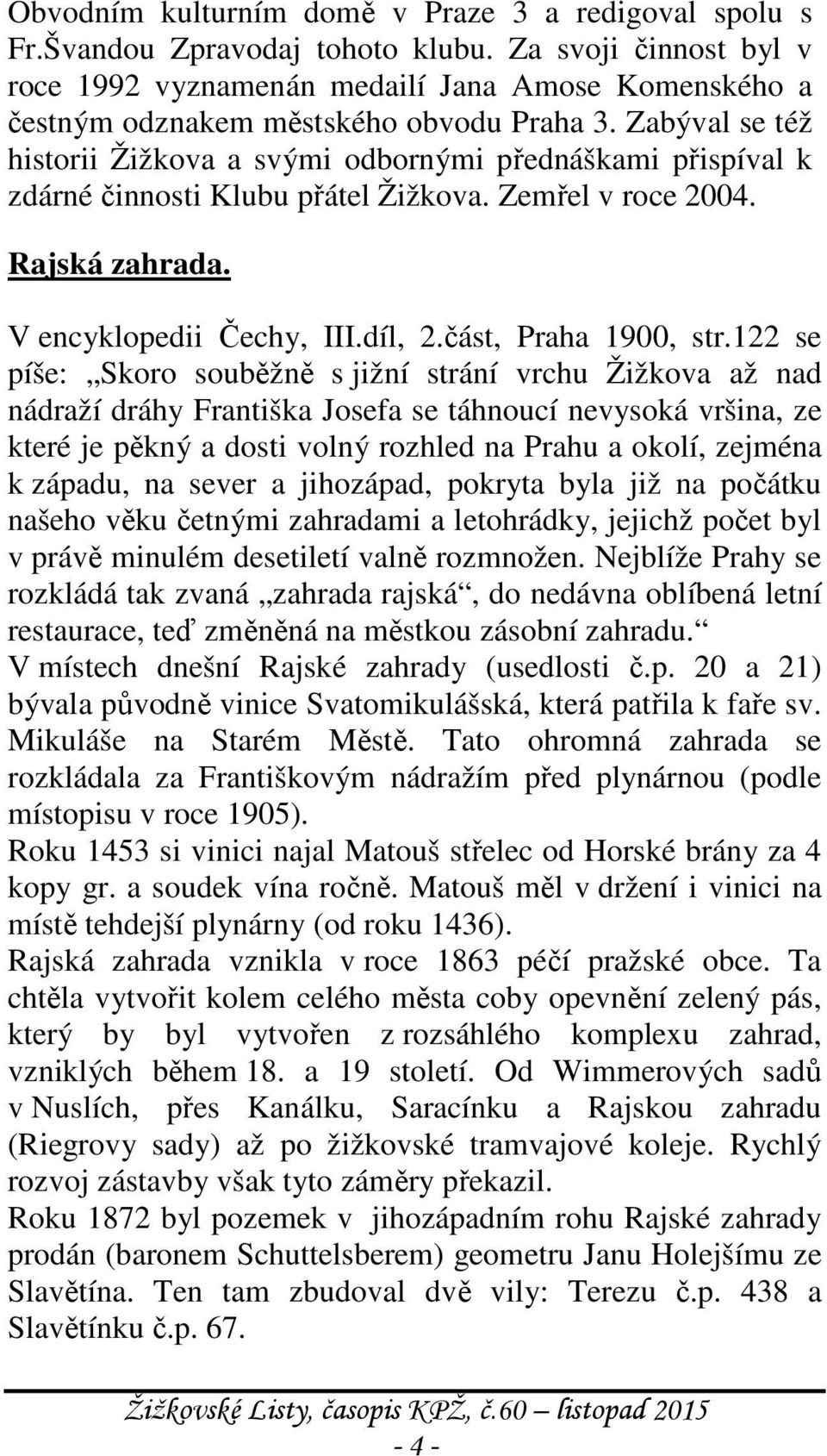 Zabýval se též historii Žižkova a svými odbornými přednáškami přispíval k zdárné činnosti Klubu přátel Žižkova. Zemřel v roce 2004. Rajská zahrada. V encyklopedii Čechy, III.díl, 2.