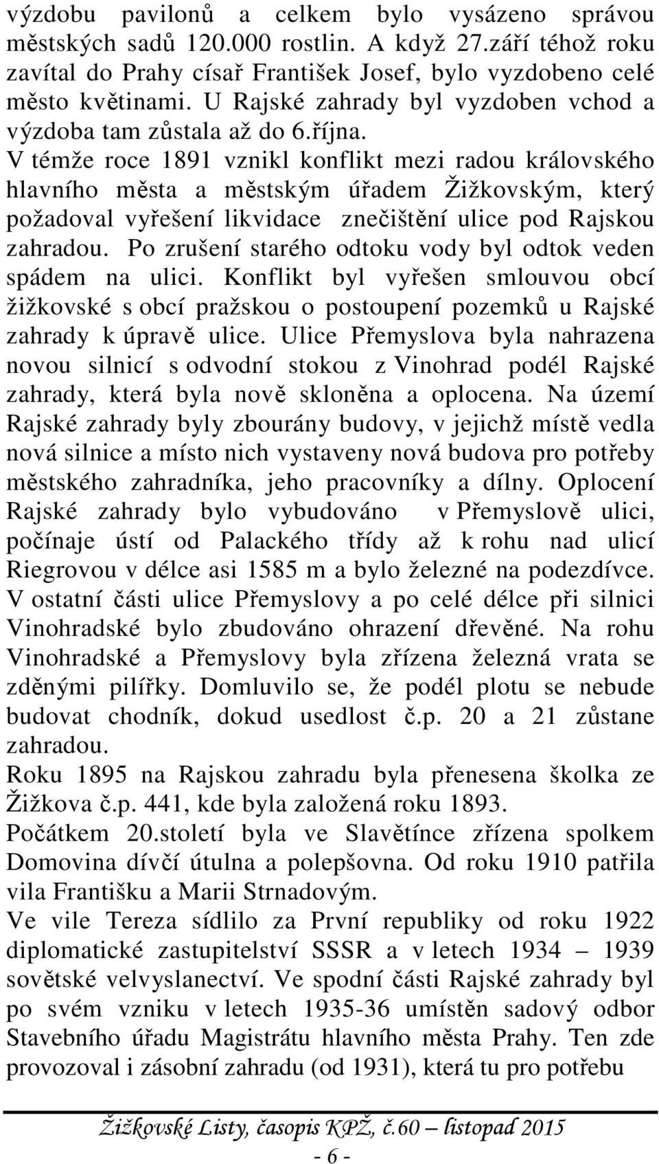 V témže roce 1891 vznikl konflikt mezi radou královského hlavního města a městským úřadem Žižkovským, který požadoval vyřešení likvidace znečištění ulice pod Rajskou zahradou.
