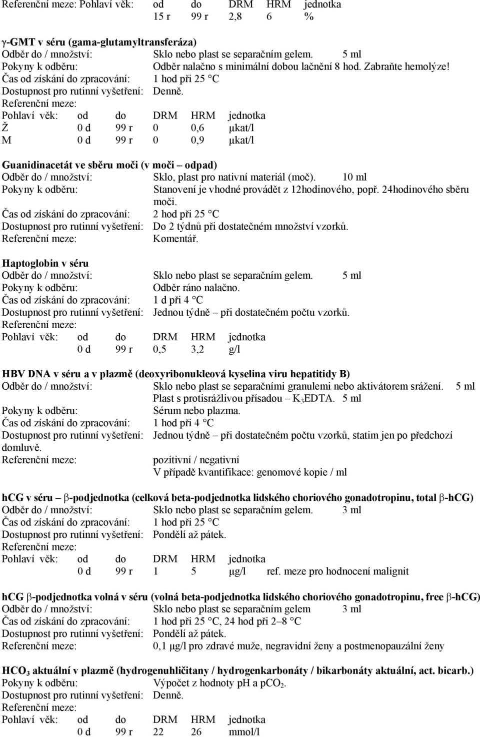 24hodinového sběru moči. Komentář. Haptoglobin v séru Sklo nebo plast se separačním gelem. 5 ml Odběr ráno nalačno.