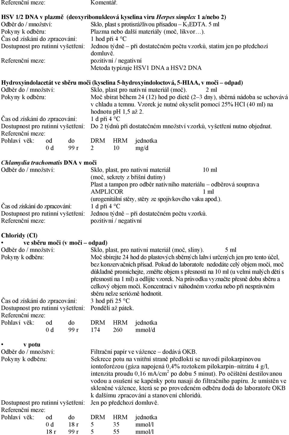 pozitivní / negativní Metoda typizuje HSV1 DNA a HSV2 DNA Hydroxyindolacetát ve sběru moči (kyselina 5-hydroxyindoloctová, 5-HIAA, v moči odpad) Sklo, plast pro nativní materiál (moč).