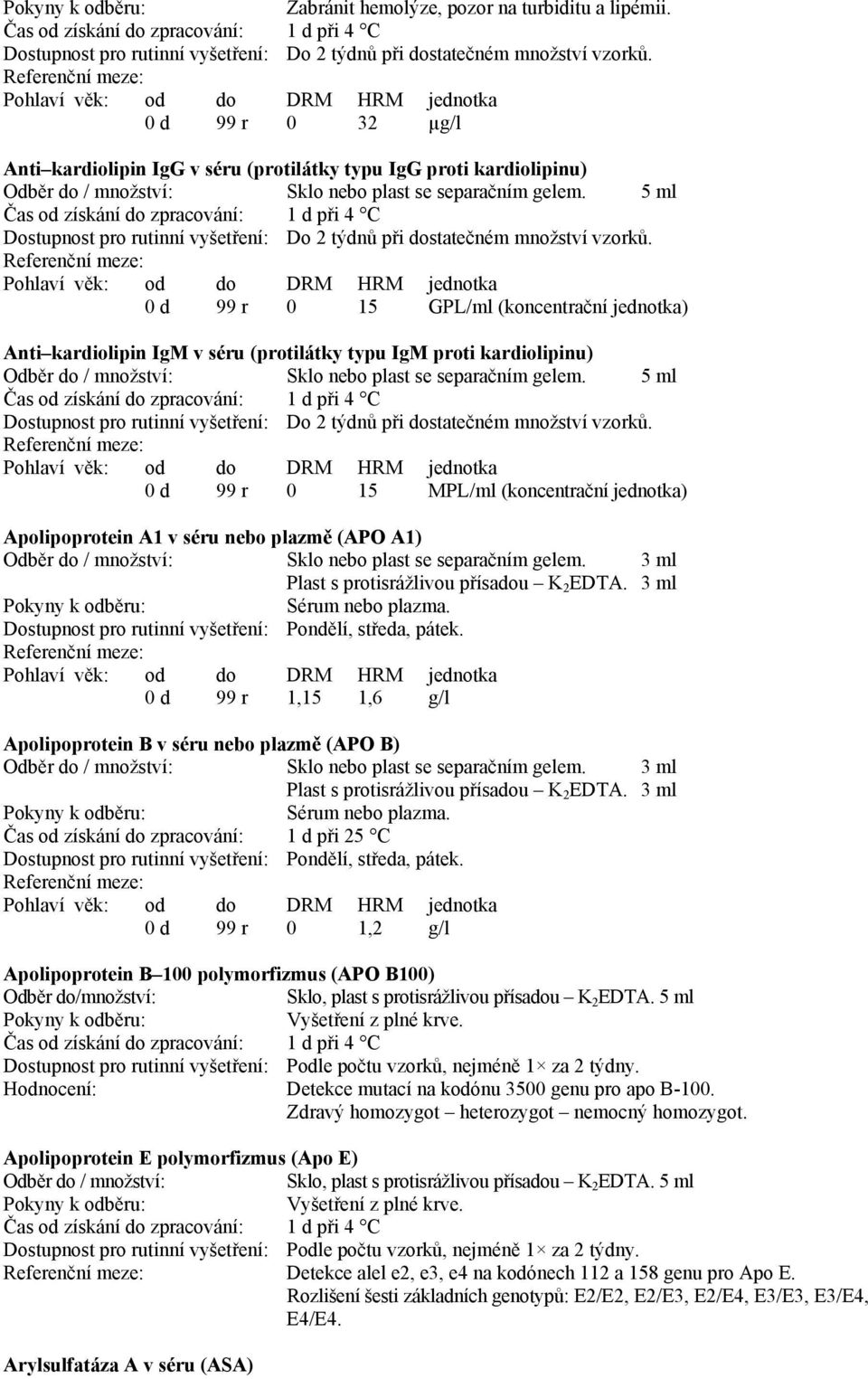 5 ml Čas od získání do zpracování: 1 d při 4 C 0 d 99 r 0 15 GPL/ml (koncentrační jednotka) Anti kardiolipin IgM v séru (protilátky typu IgM proti kardiolipinu) Sklo nebo plast se separačním gelem.