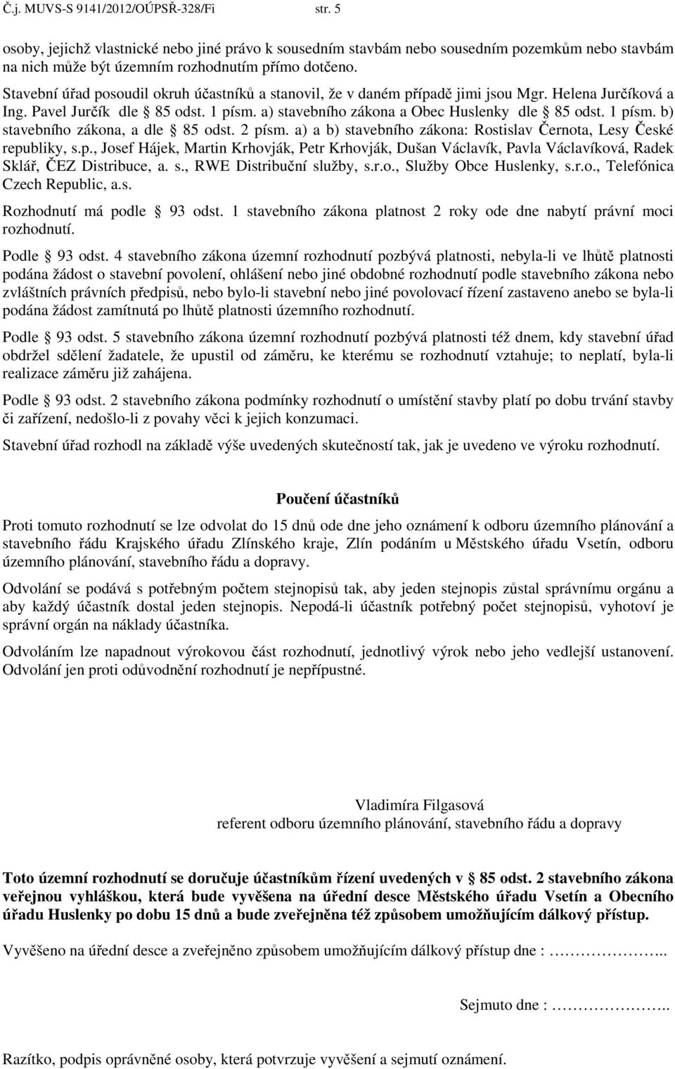 2 písm. a) a b) stavebního zákona: Rostislav Černota, Lesy České republiky, s.p., Josef Hájek, Martin Krhovják, Petr Krhovják, Dušan Václavík, Pavla Václavíková, Radek Sklář, ČEZ Distribuce, a. s., RWE Distribuční služby, s.