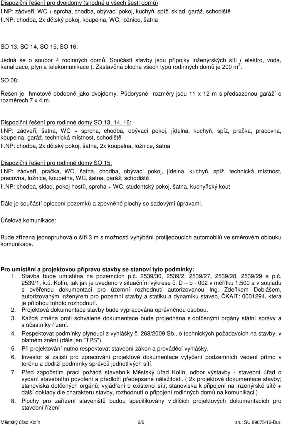 Součástí stavby jsou přípojky inženýrských sítí ( elektro, voda, kanalizace, plyn a telekomunikace ). Zastavěná plocha všech typů rodinných domů je 200 m 2.