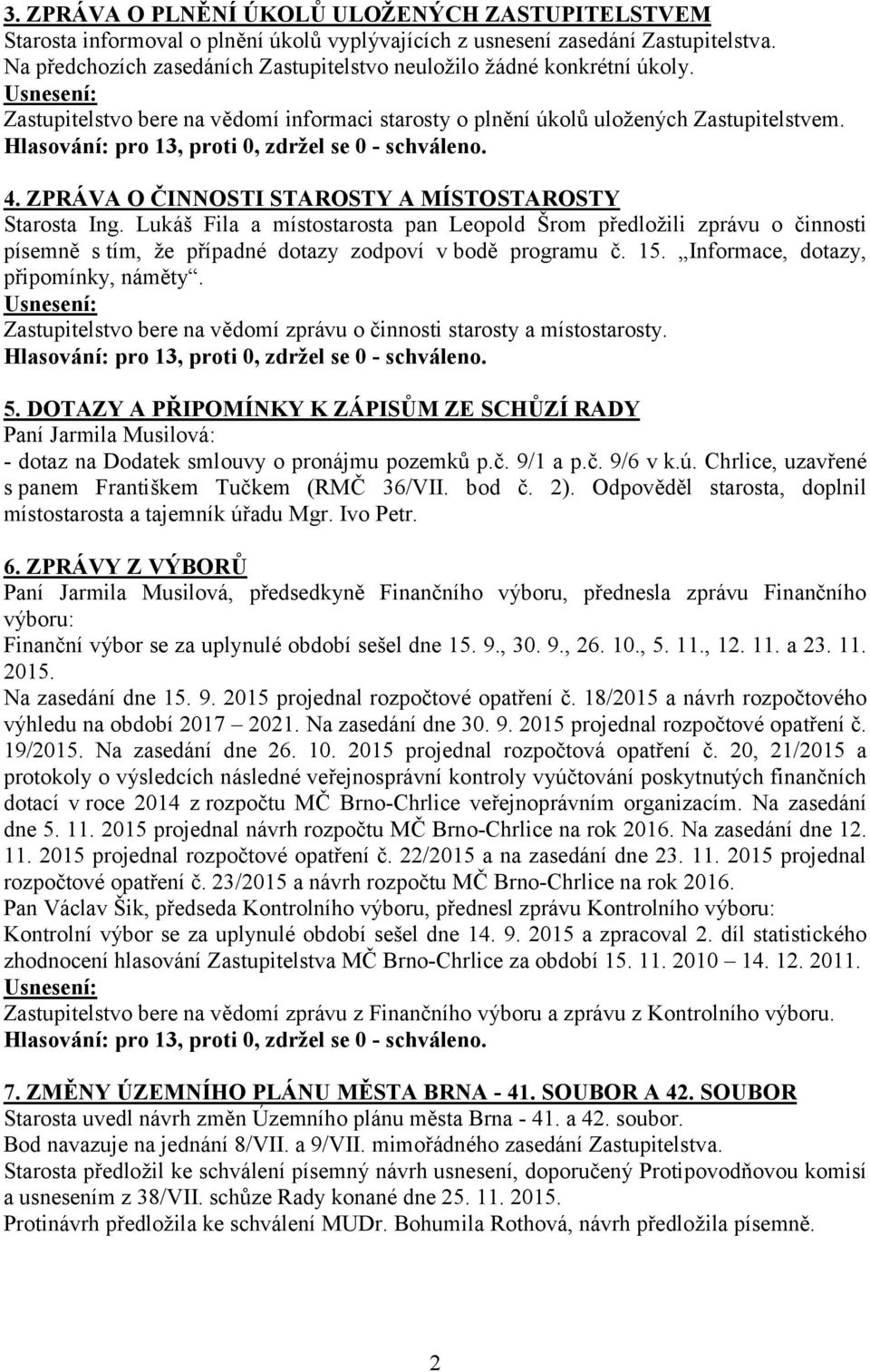 ZPRÁVA O ČINNOSTI STAROSTY A MÍSTOSTAROSTY Starosta Ing. Lukáš Fila a místostarosta pan Leopold Šrom předložili zprávu o činnosti písemně s tím, že případné dotazy zodpoví v bodě programu č. 15.