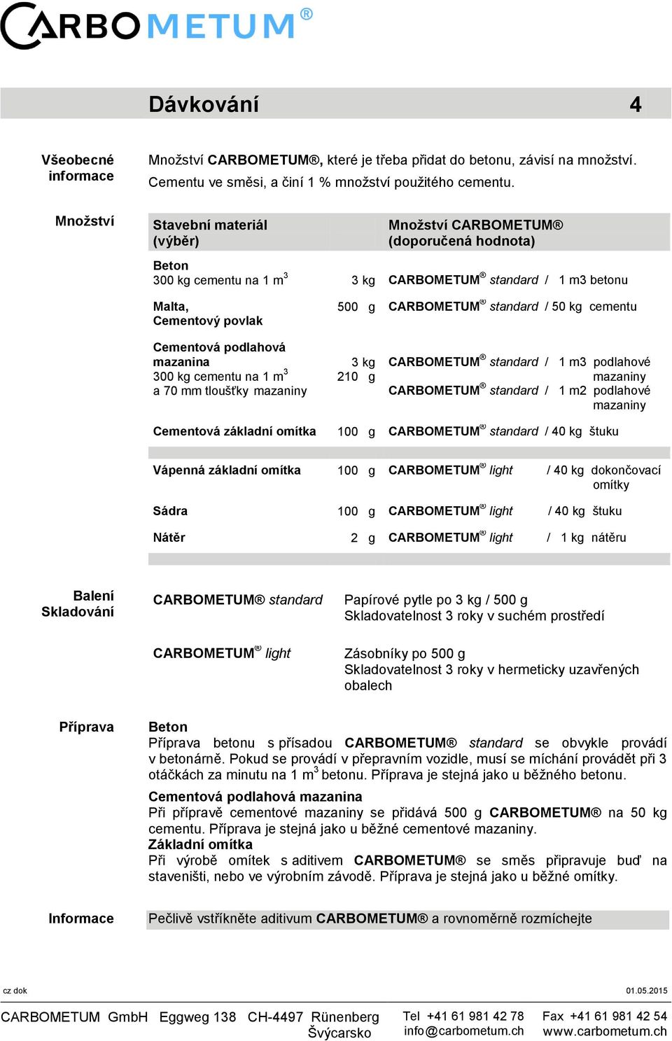 cementu Cementová podlahová mazanina 300 kg cementu na 1 m 3 a 70 mm tloušťky mazaniny 3 kg 210 g CARBOMETUM standard / 1 m3 podlahové mazaniny CARBOMETUM standard / 1 m2 podlahové mazaniny Cementová