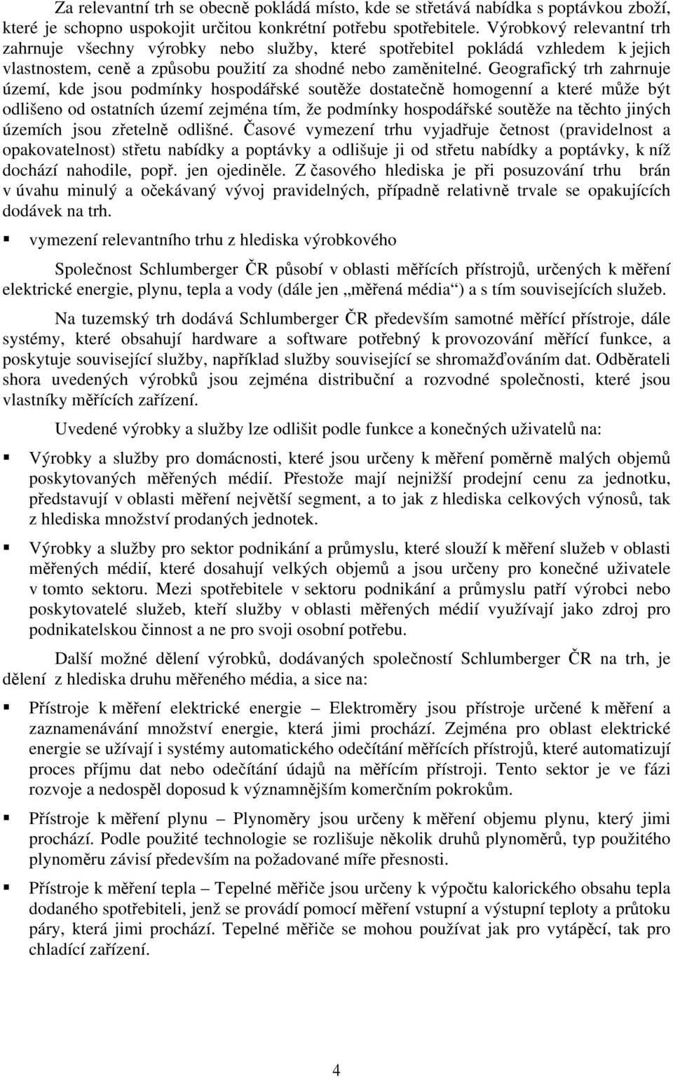 Geografický trh zahrnuje území, kde jsou podmínky hospodářské soutěže dostatečně homogenní a které může být odlišeno od ostatních území zejména tím, že podmínky hospodářské soutěže na těchto jiných