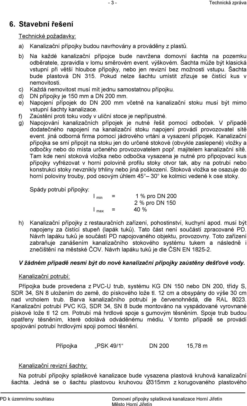 Šachta může být klasická vstupní při větší hloubce přípojky, nebo jen revizní bez možnosti vstupu. Šachta bude plastová DN 315. Pokud nelze šachtu umístit zřizuje se čistící kus v nemovitosti.