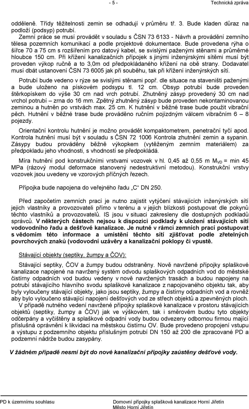 Bude provedena rýha o šířce 70 a 75 cm s rozšířením pro datový kabel, se svislými paženými stěnami a průměrné hloubce 150 cm.