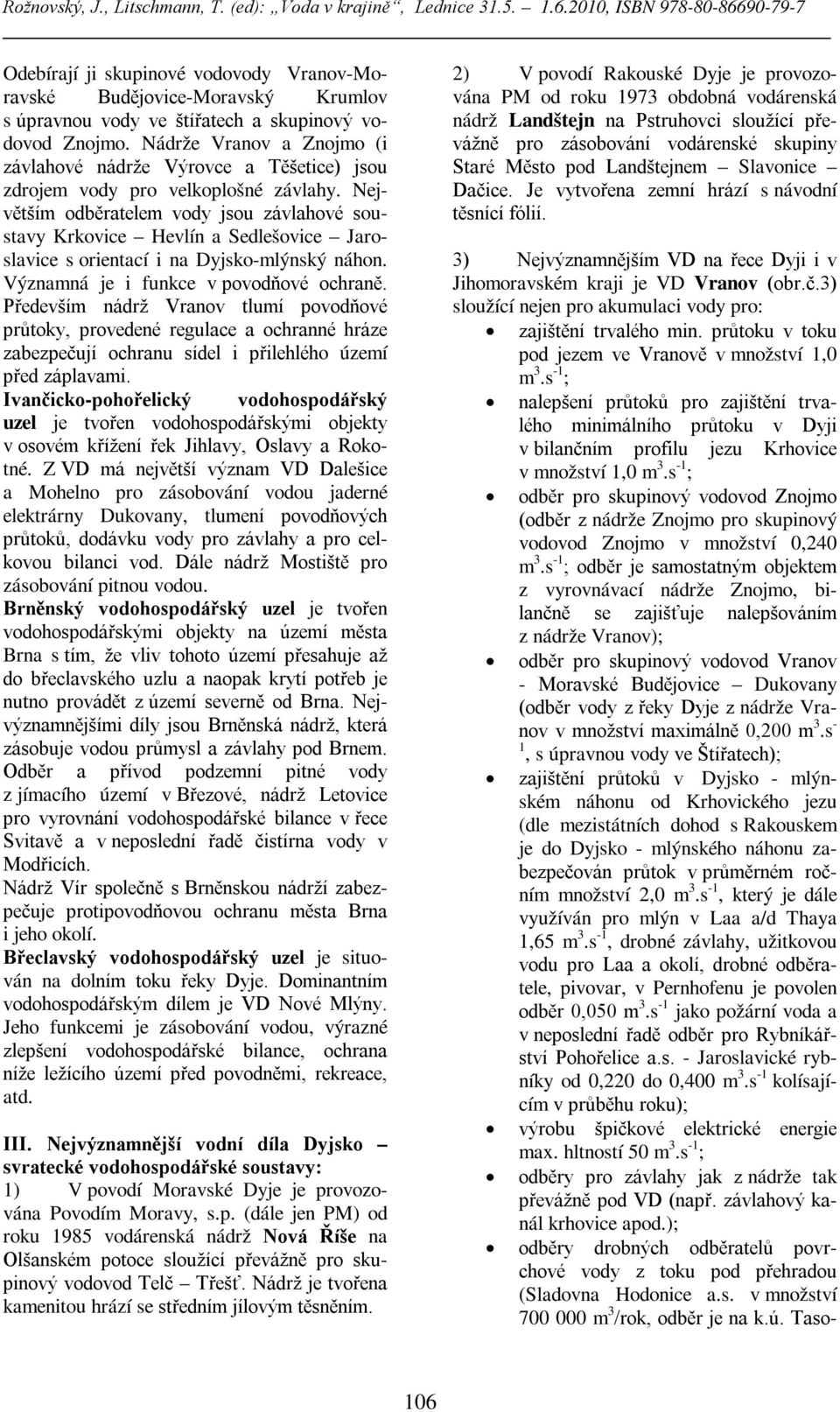 Největším odběratelem vody jsou závlahové soustavy Krkovice Hevlín a Sedlešovice Jaroslavice s orientací i na Dyjsko-mlýnský náhon. Významná je i funkce v povodňové ochraně.