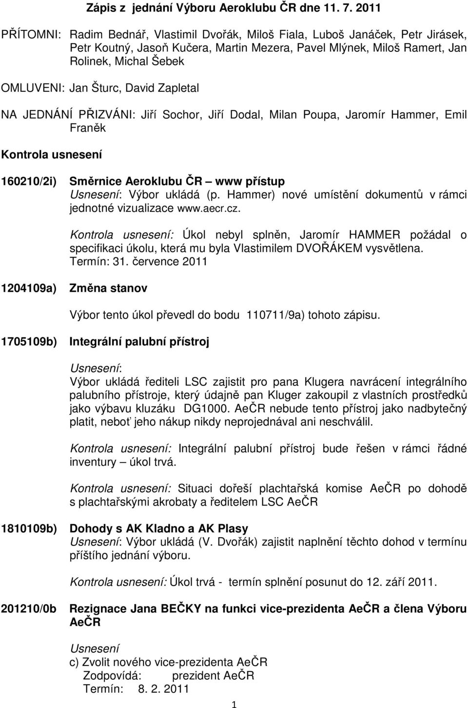 Šturc, David Zapletal NA JEDNÁNÍ PŘIZVÁNI: Jiří Sochor, Jiří Dodal, Milan Poupa, Jaromír Hammer, Emil Franěk Kontrola usnesení 160210/2i) Směrnice Aeroklubu ČR www přístup Výbor ukládá (p.