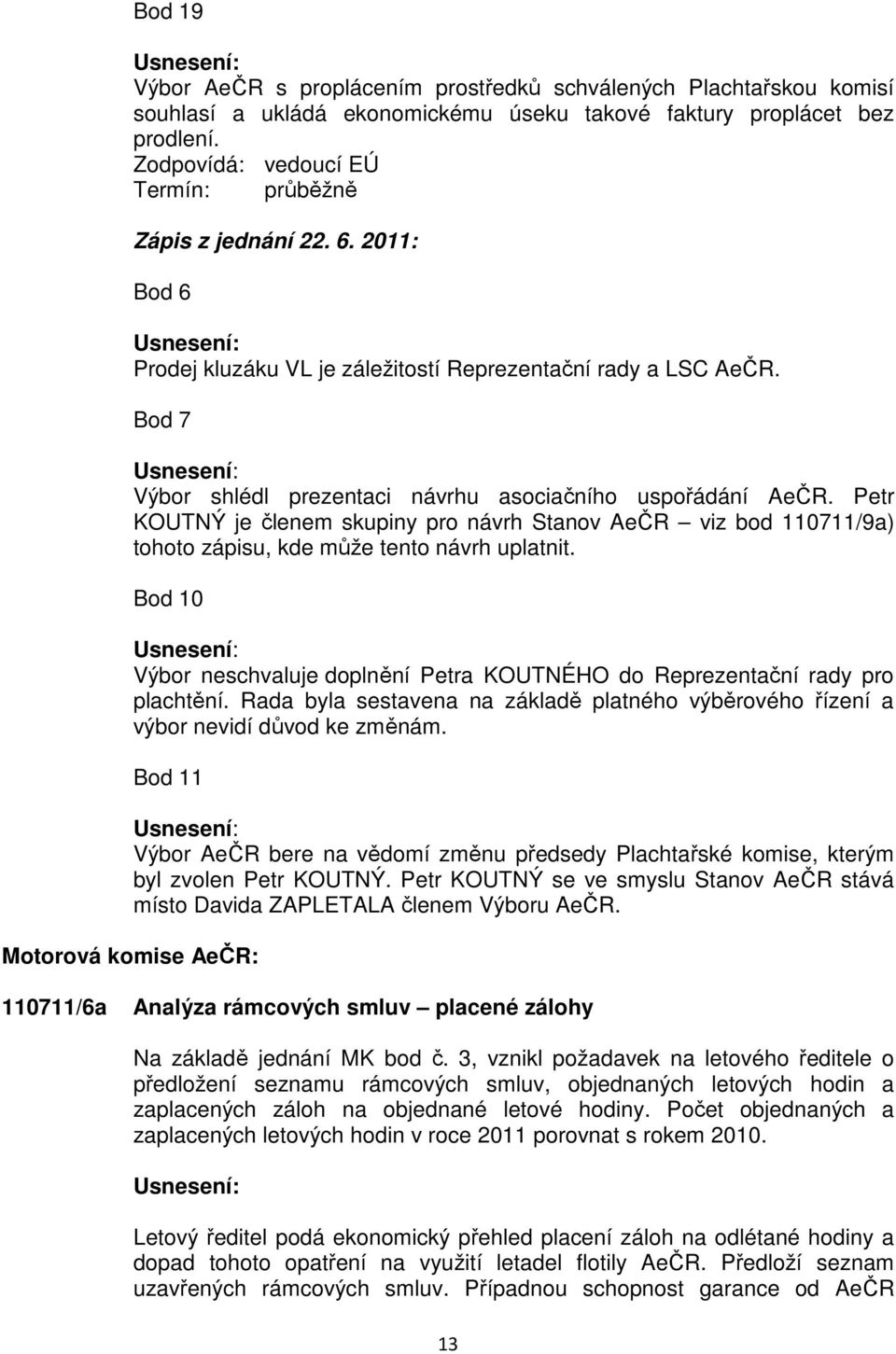 Bod 7 Výbor shlédl prezentaci návrhu asociačního uspořádání AeČR. Petr KOUTNÝ je členem skupiny pro návrh Stanov AeČR viz bod 110711/9a) tohoto zápisu, kde může tento návrh uplatnit.