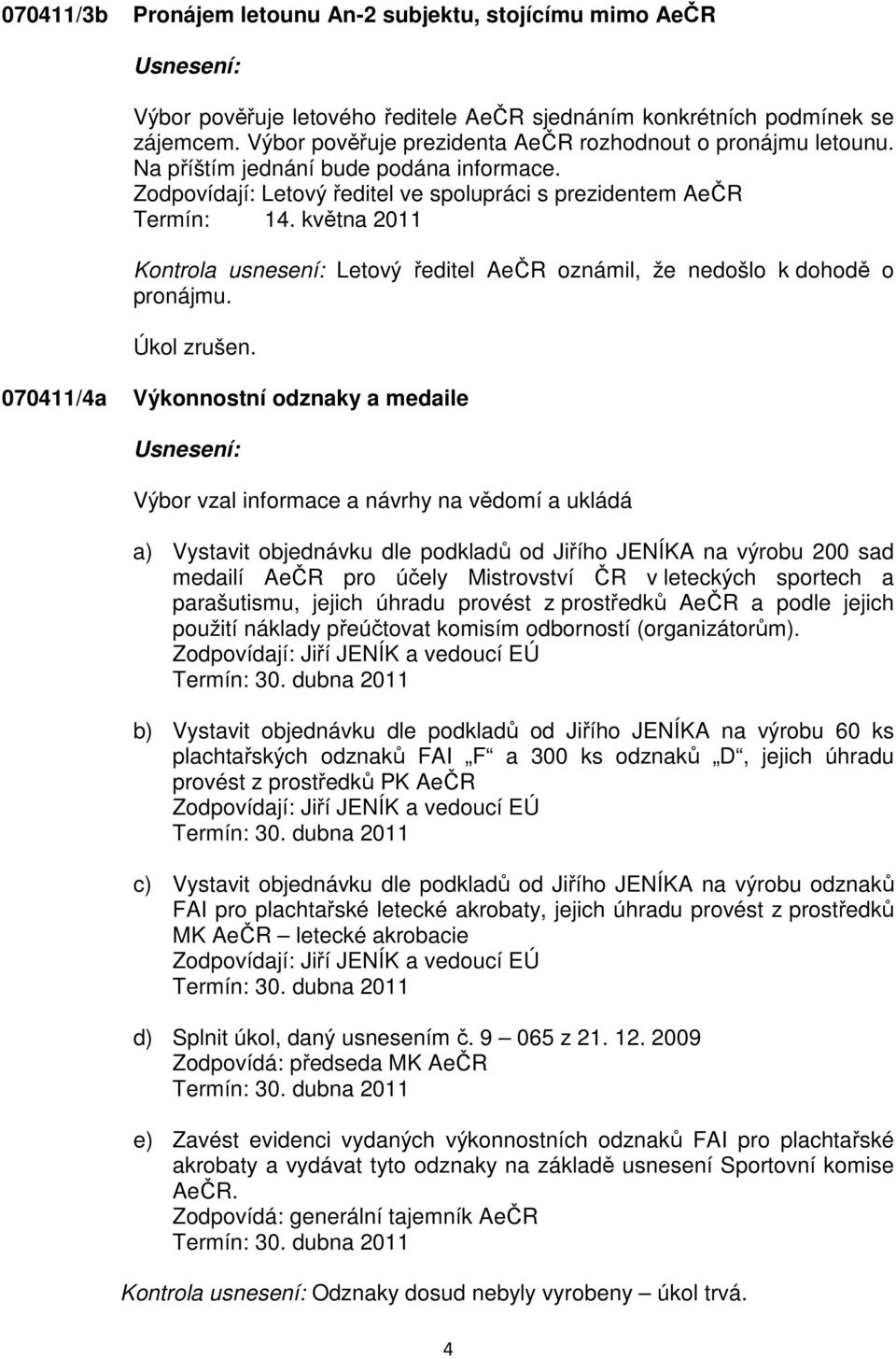 května 2011 Kontrola usnesení: Letový ředitel AeČR oznámil, že nedošlo k dohodě o pronájmu. Úkol zrušen.