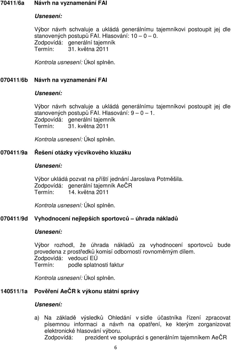 Zodpovídá: generální tajemník Termín: 31. května 2011 Kontrola usnesení: Úkol splněn. 070411/9a Řešení otázky výcvikového kluzáku Výbor ukládá pozvat na příští jednání Jaroslava Potměšila.