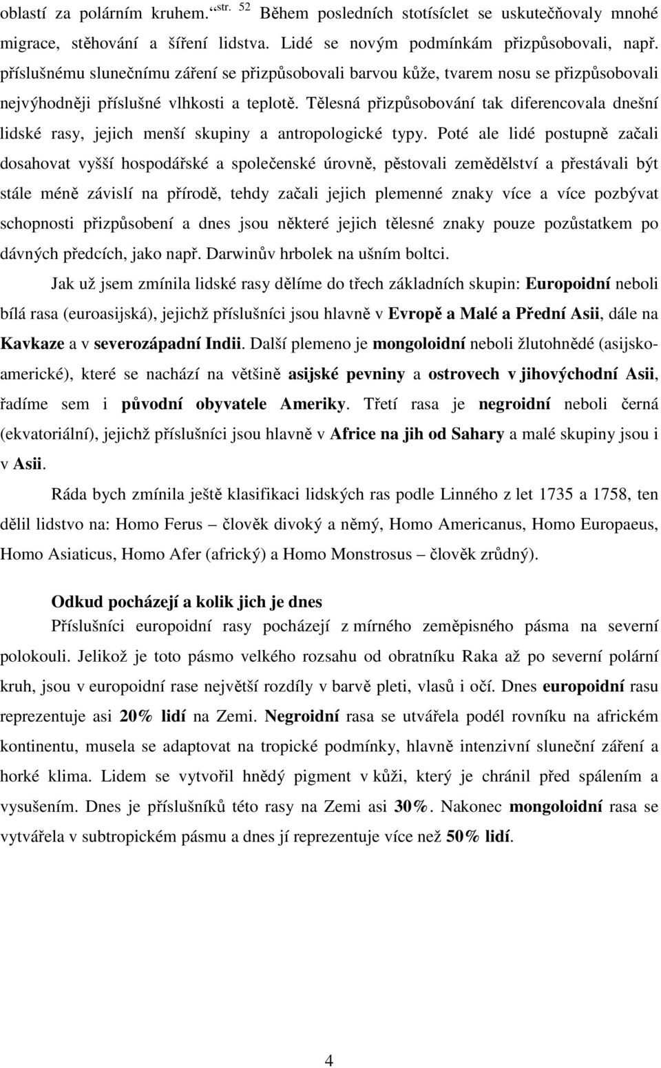 Tělesná přizpůsobování tak diferencovala dnešní lidské rasy, jejich menší skupiny a antropologické typy.